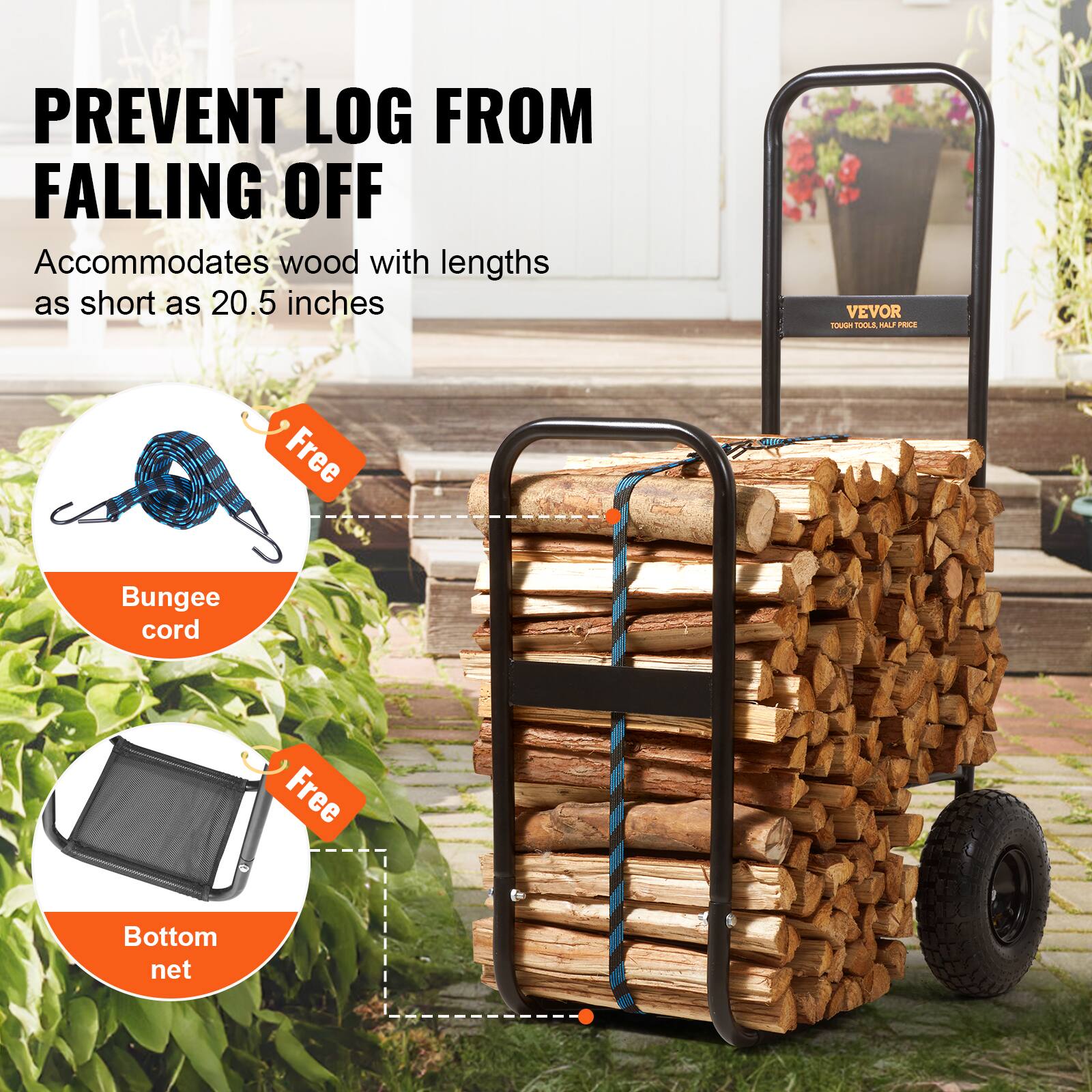 PREVENT LOG FROM FALLING OFF  
Accommodates wood with lengths as short as 20.5 inches  

Free Bungee cord  
Free Bottom net