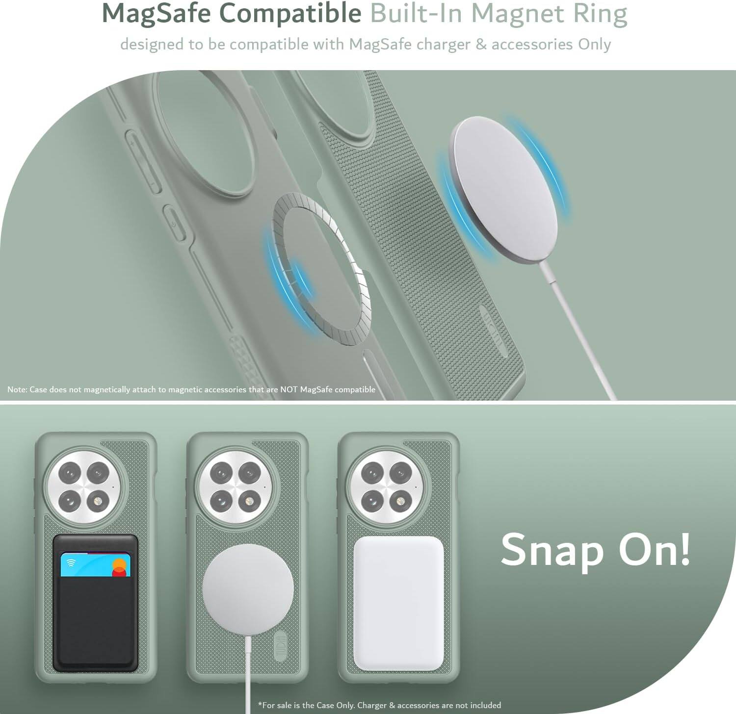 MagSafe Compatible Built-In Magnet Ring  
designed to be compatible with MagSafe charger & accessories Only  

Note: Case does not magnetically attach to magnetic accessories that are NOT MagSafe compatible  

Snap On!  

*For sale is the Case Only. Charger & accessories are not included