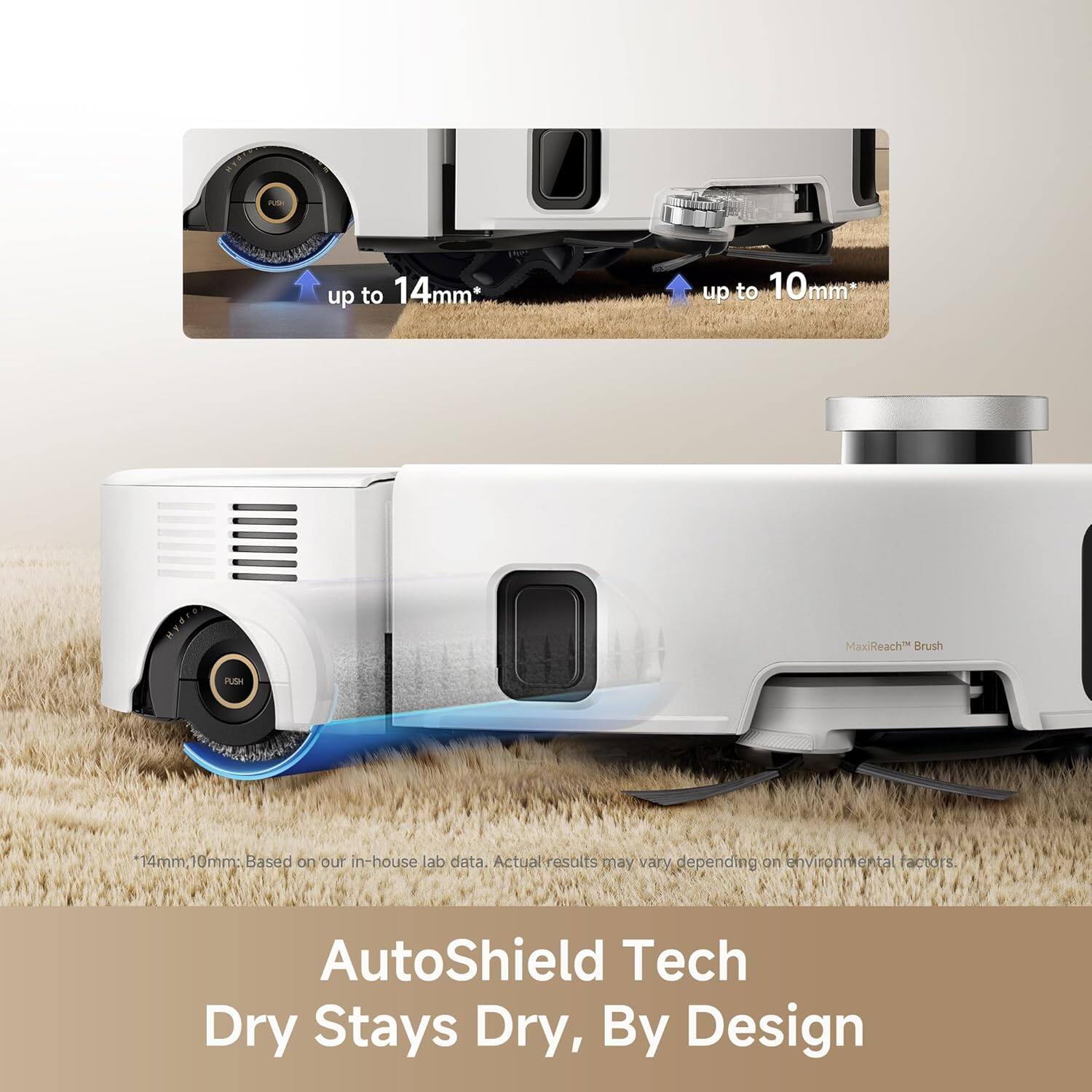 RYd up to 14mm up to 10mm mm MaxReach Brush PUSH 14mm 10mm: Based on our in-house lab data. Actual results may vary depending on environmental factors. AutoShield Tech Dry Stays Dry, By Design