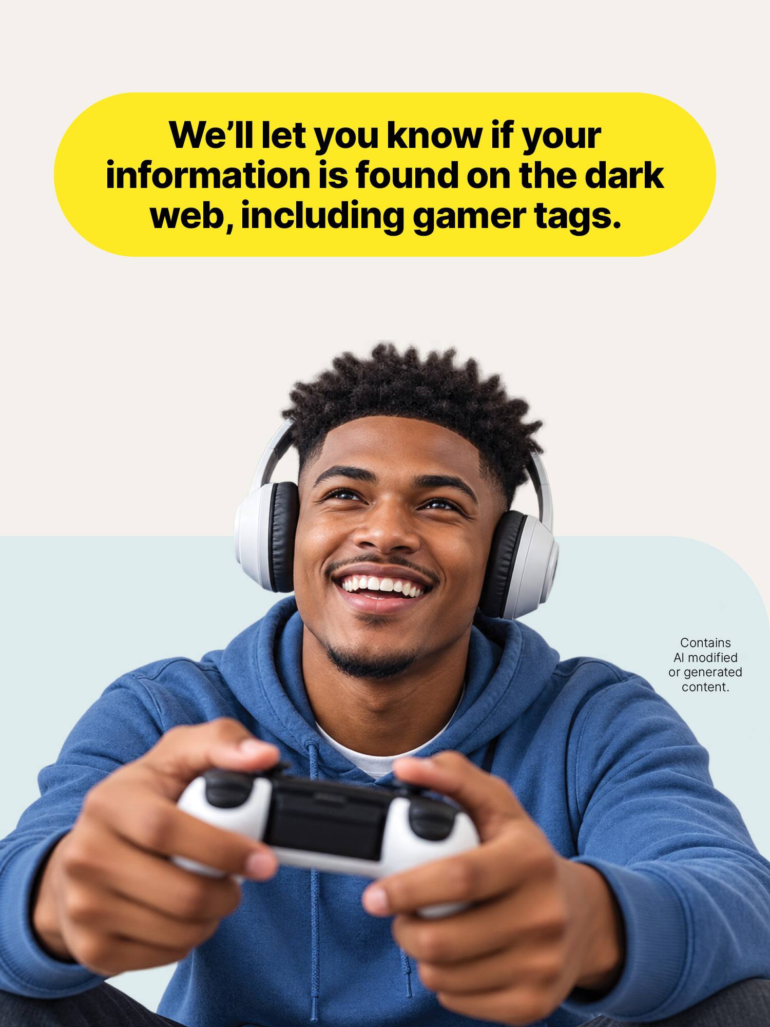 We'll let you know if your information is found on the dark web, including gamer tags.

Contains AI modified or generated content.