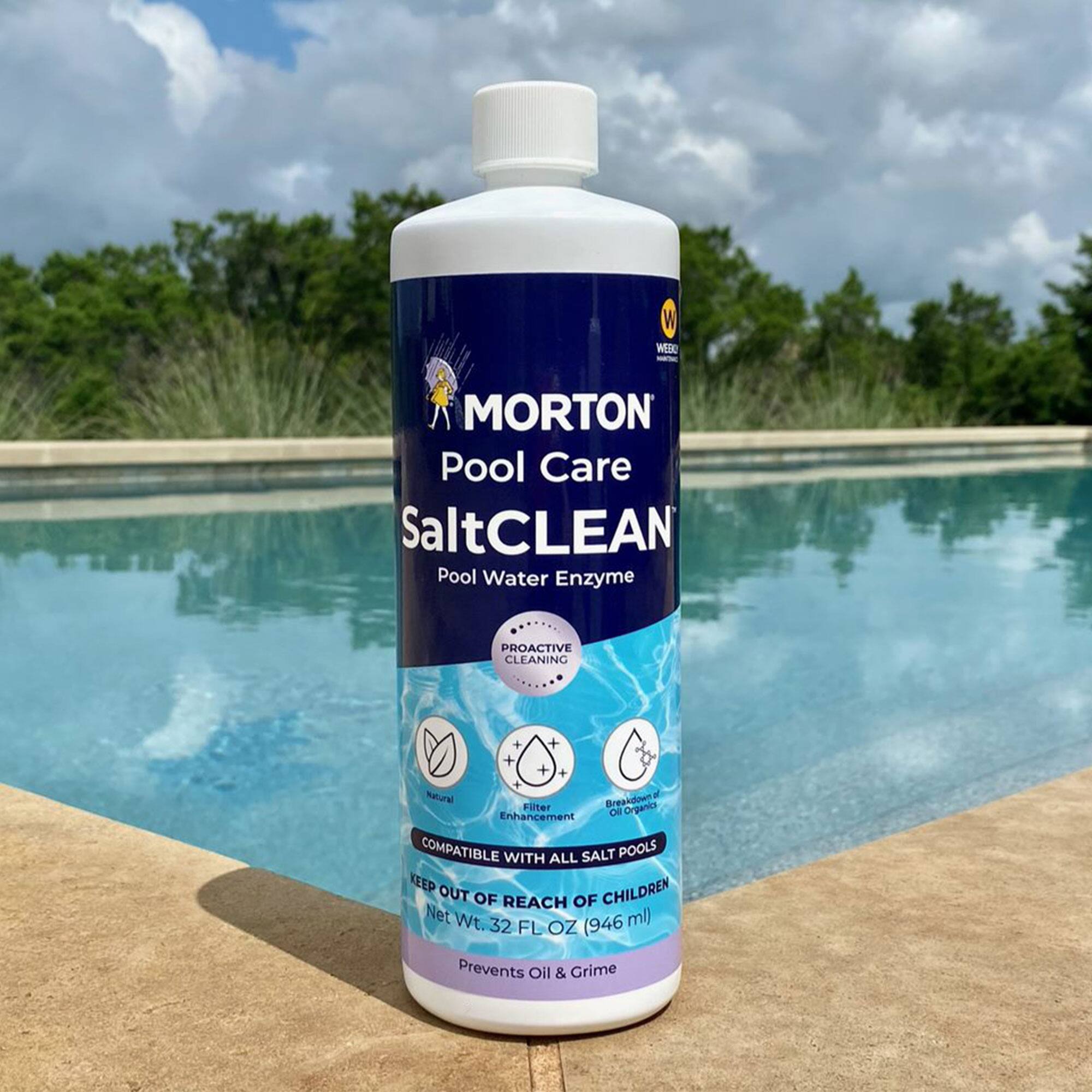 Morton Pool Care  
SaltCLEAN  
Pool Water Enzyme  

Proactive Cleaning  
Natural  
Breakdown of Oil Organics  

Compatible with All Salt Pools  
Keep Out of Reach of Children  

Net Wt. 32 FL OZ (946 ml)  
Prevents Oil & Grime