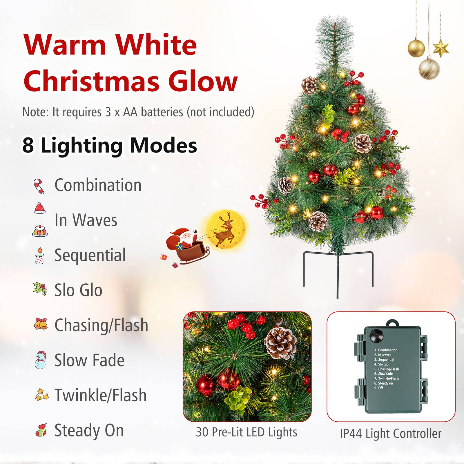 Warm White Christmas Glow  
Note: It requires 3 x AA batteries (not included)  
8 Lighting Modes  
1. Combination  
2. In Waves  
3. Sequential  
4. Slo Glo  
5. Chasing/Flash  
6. Slow Fade  
7. Twinkle/Flash  
8. Steady On  

30 Pre-Lit LED Lights  
IP44 Light Controller