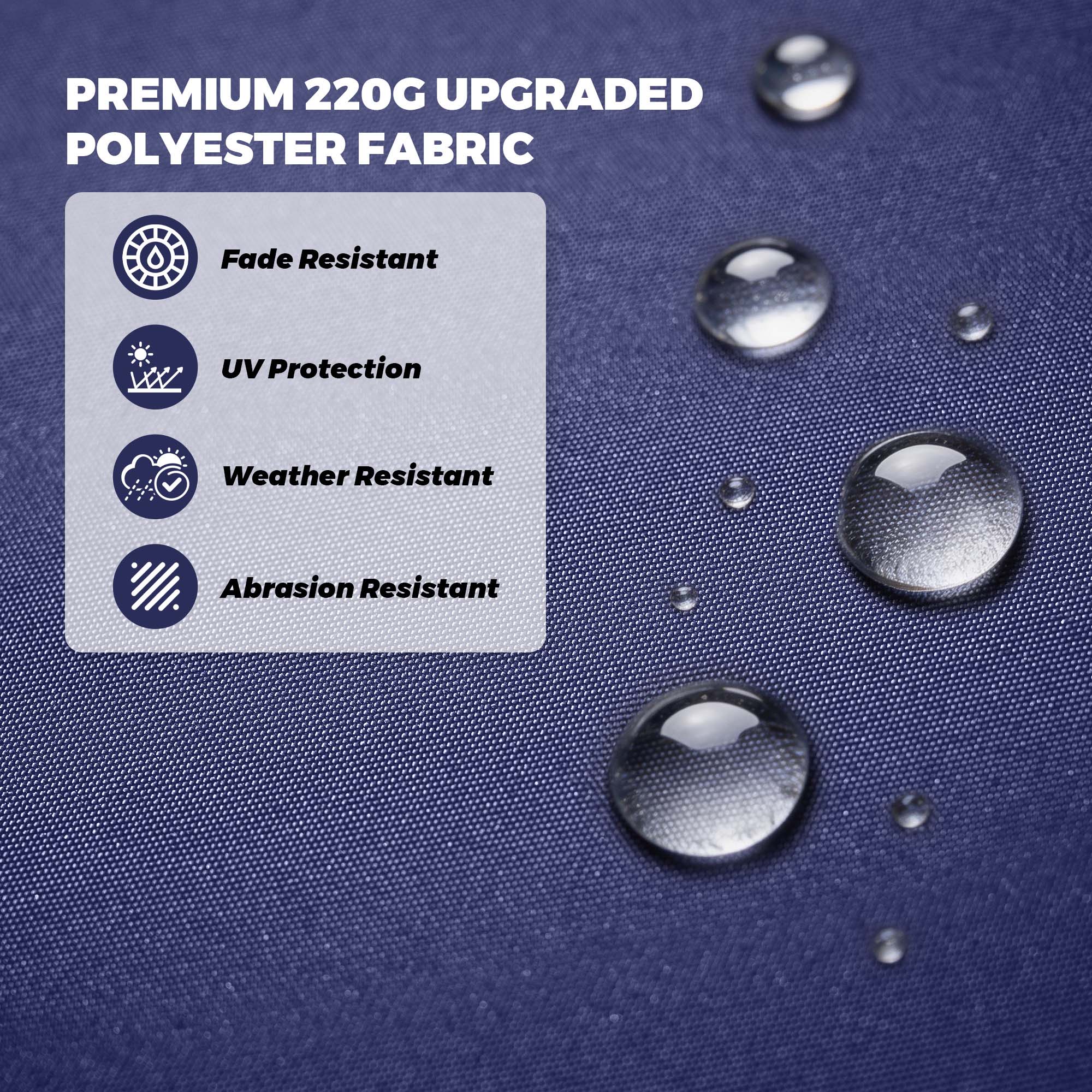 PREMIUM 220G UPGRADED POLYESTER FABRIC

- Fade Resistant
- UV Protection
- Weather Resistant
- Abrasion Resistant
