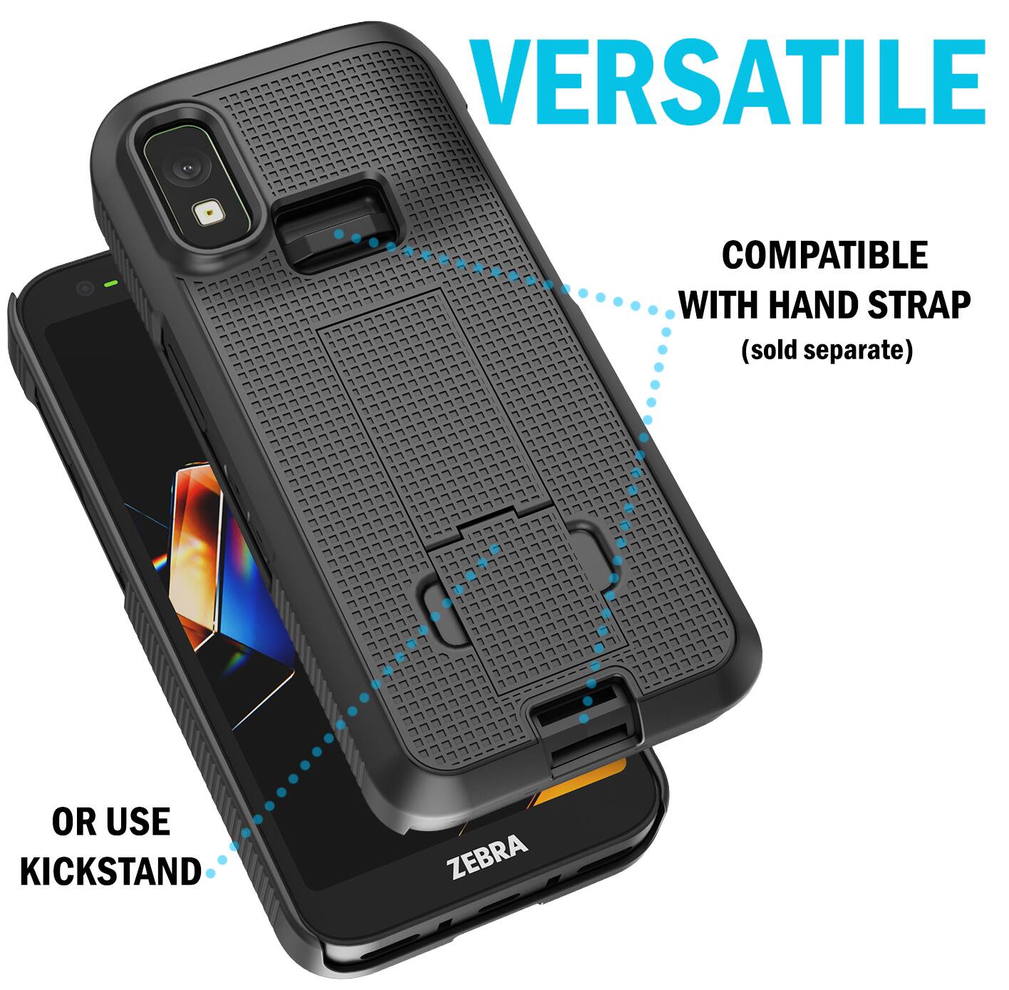 VERSATILE  
COMPATIBLE WITH HAND STRAP (sold separate)  
OR USE KICKSTAND  
ZEBRA
