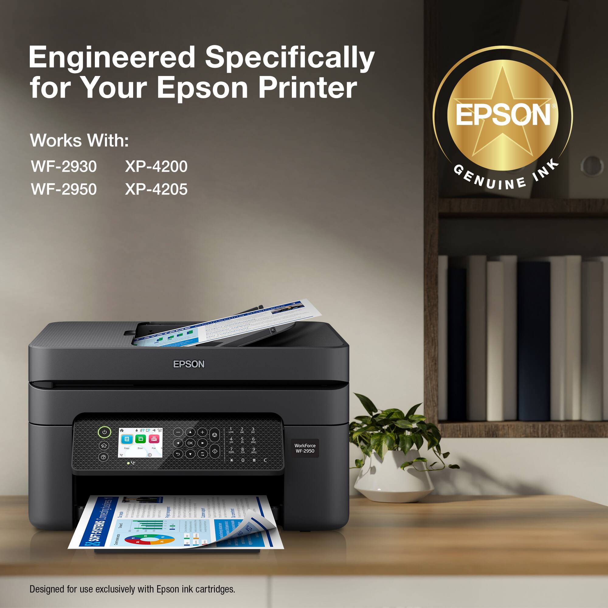 Engineered Specifically for Your Epson Printer EPSON Works With: WF-2930 X-4200 INK WF-2950 X-4205 GENUINE EPSON - "i u - L - - . & 1  . 1 1 + 1 6 1 . C WarlFarce W 0 9E5GLRS  3 R I Designed for use exclusively with Epson ink cartridges.