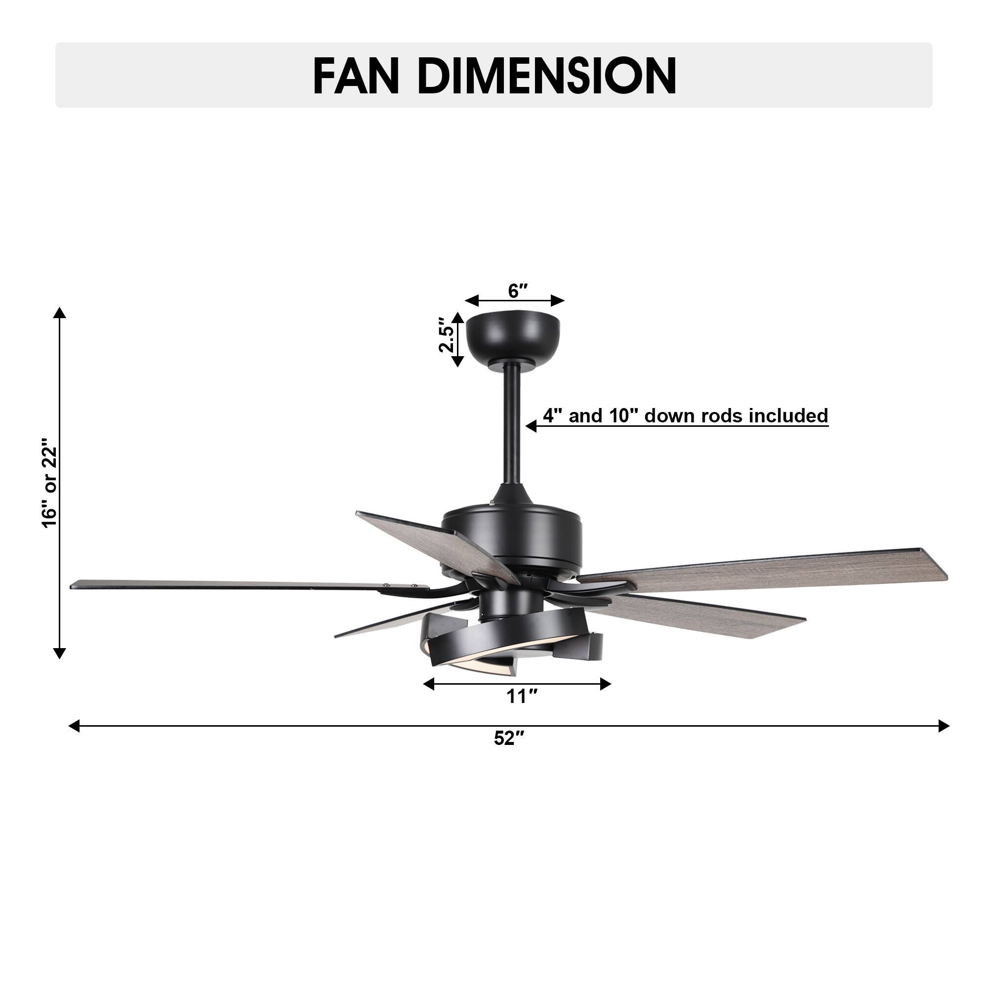 FAN DIMENSION

- 2.5"
- 6"
- 16" or 22"
- 4" and 10" down rods included
- 11"
- 52"