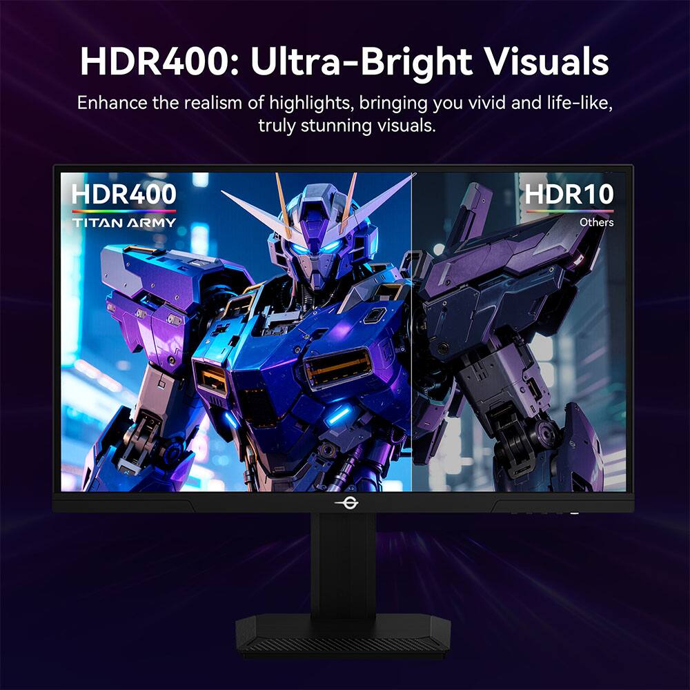 HDR400: Ultra-Bright Visuals  
Enhance the realism of highlights, bringing you vivid and life-like, truly stunning visuals.  

HDR400  
TITAN ARMY  

HDR10  
Others