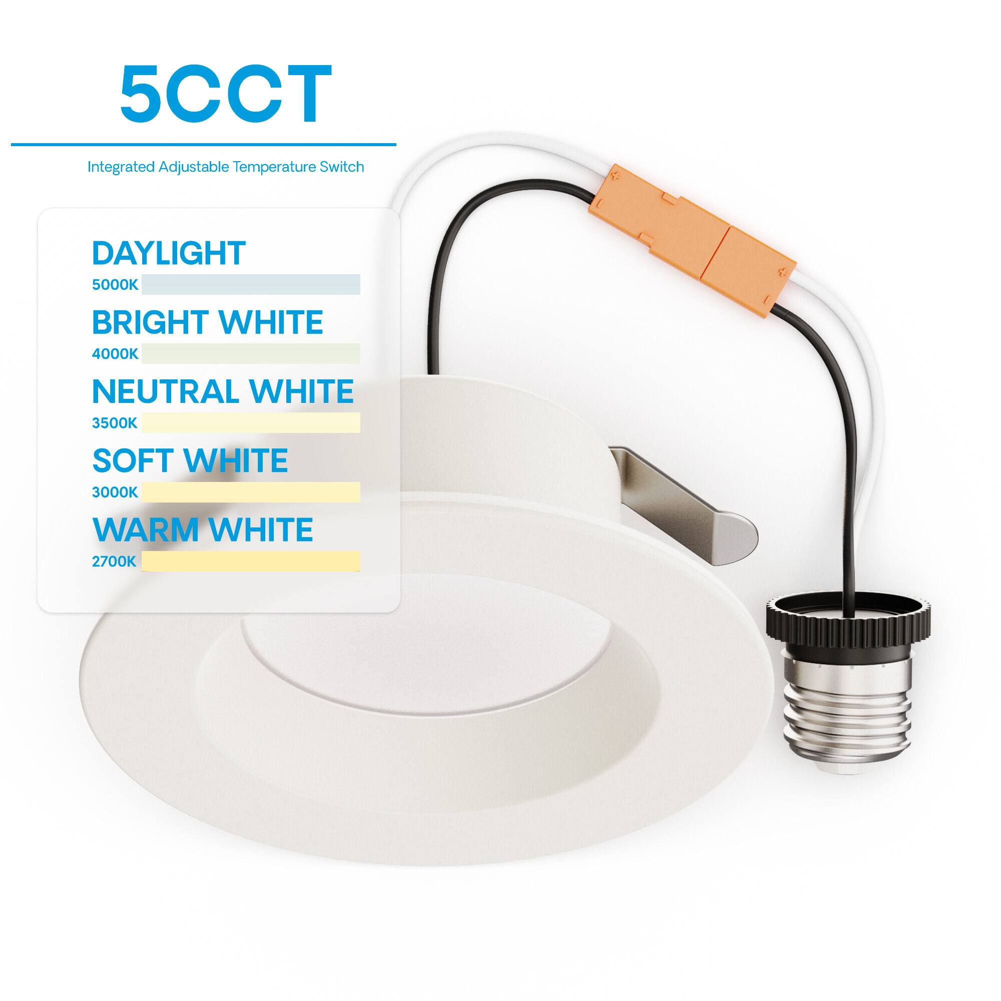 5CCT  
Integrated Adjustable Temperature Switch  

DAYLIGHT  
5000K  

BRIGHT WHITE  
4000K  

NEUTRAL WHITE  
3500K  

SOFT WHITE  
3000K  

WARM WHITE  
2700K