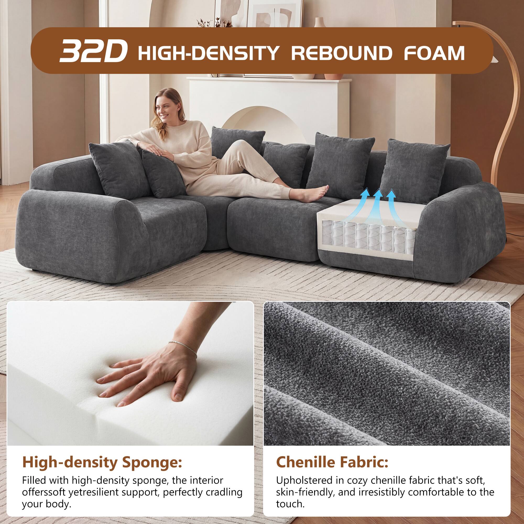 32D HIGH-DENSITY REBOUND FOAM

High-density Sponge: Filled with high-density sponge, the interior offers soft yet resilient support, perfectly cradling your body.

Chenille Fabric: Upholstered in cozy chenille fabric that's soft, skin-friendly, and irresistibly comfortable to the touch.