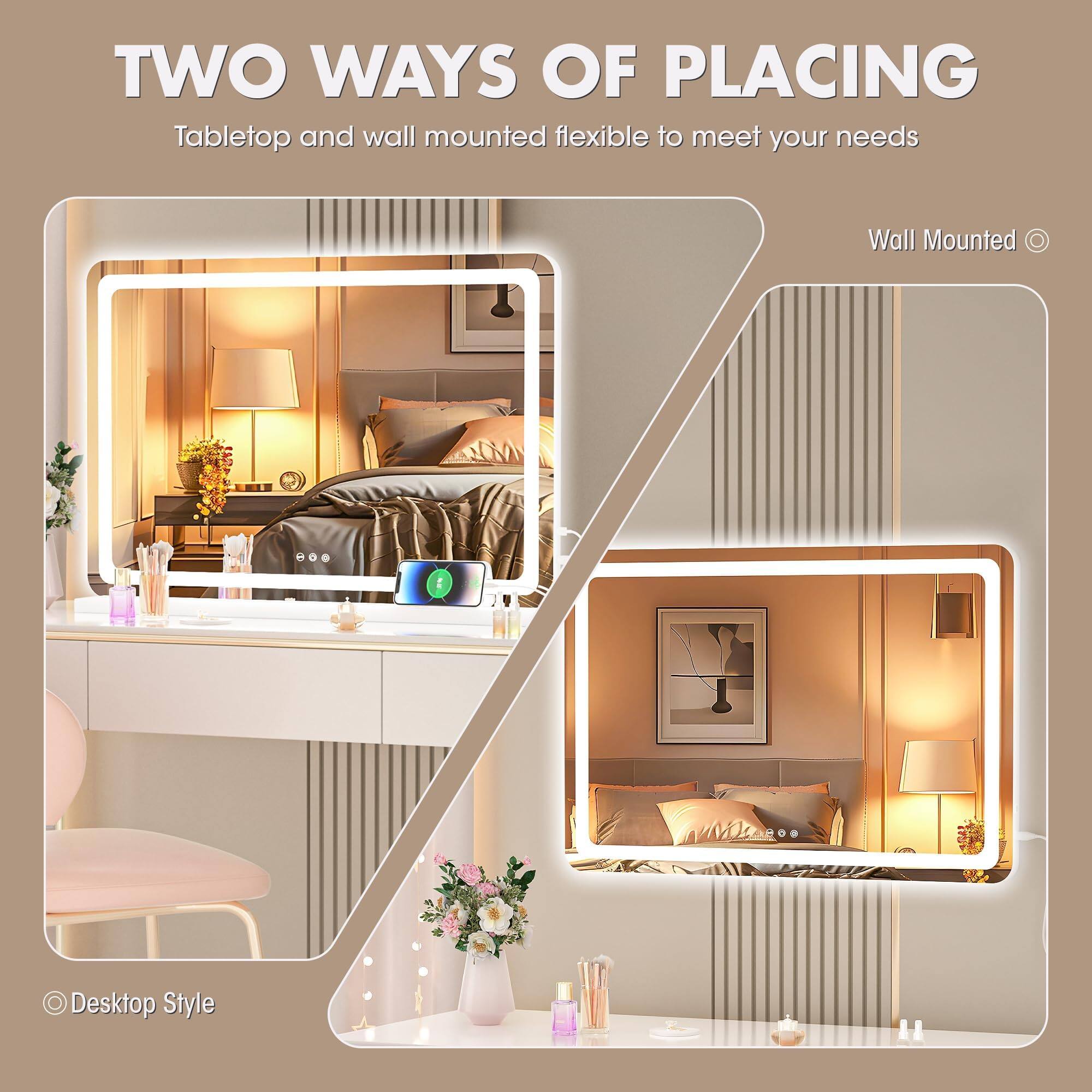 TWO WAYS OF PLACING  
Tabletop and wall mounted flexible to meet your needs  

Wall Mounted  

Desktop Style