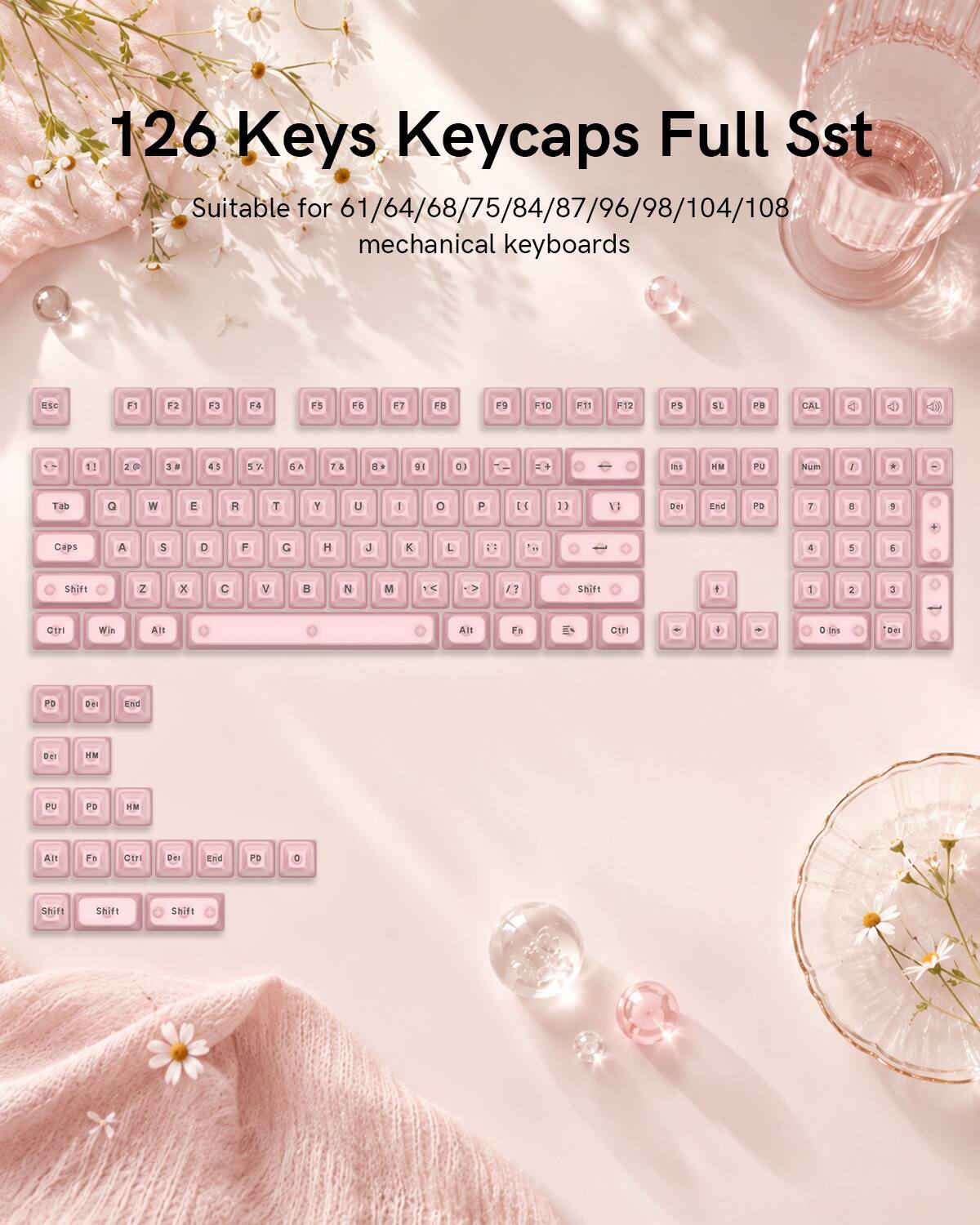 126 Keys Keycaps Full Sst  
Suitable for 61/64/68/75/84/87/96/98/104/108 mechanical keyboards  
ESC F1 F2 F3 F4 F5 F6 F7 F8 F9 F10 F11 F12  
SL PB CAL  
Tab Q W E R T Y U I O P  
Caps A S D F G H J K L  
Shift Z X C V B N M  
Ctrl Win Alt  
Num 7 8 9 4 5 6 1 2 3  
Shift  
Fn F1 F2 F3 F4 F5 F6 F7 F8 F9 F10 F11 F12  
End