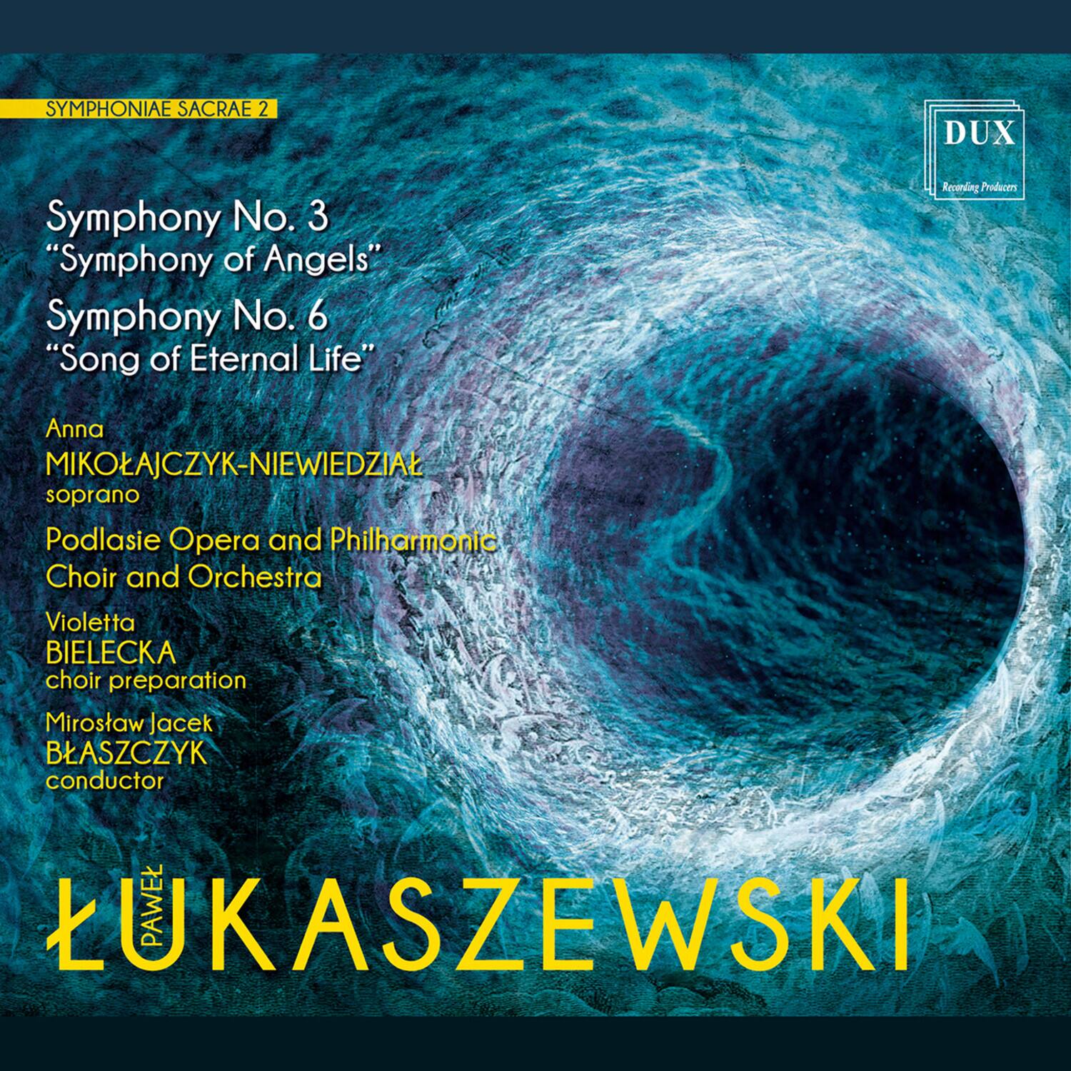 SYMPHONIAE SACRAE 2

Symphony No. 3  
"Symphony of Angels"  
Symphony No. 6  
"Song of Eternal Life"

Anna MIKOLAJCZYK-NIEWIEDZIĄT  
soprano

Podlasie Opera and Philharmonic Choir and Orchestra

Violetta BIELECKA  
choir preparation

Miroslaw Jacek BLASZCZYK  
conductor

LUKASZEWSKI

DUX  
Recording Producers