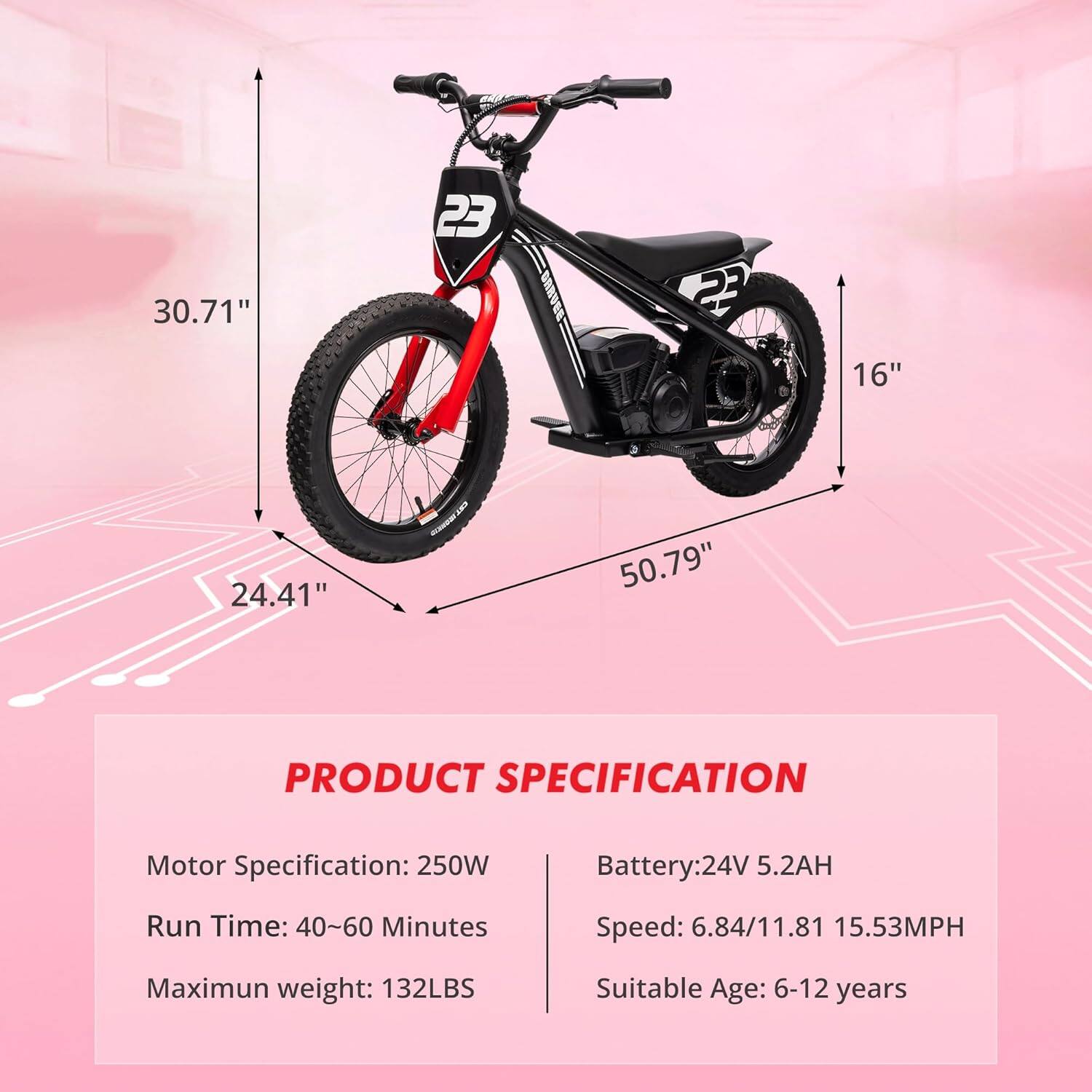 Sure, here is the corrected and grouped text:

---

**PRODUCT SPECIFICATION**

- **Motor Specification:** 250W
- **Battery:** 24V 5.2AH
- **Run Time:** 40~60 Minutes
- **Speed:** 6.84/11.81 15.53MPH
- **Maximum weight:** 132LBS
- **Suitable Age:** 6-12 years

---

**Dimensions:**

- **Height:** 30.71"
- **Width:** 50.79"
- **Seat Height:** 24.41"
- **Wheel Diameter:** 16"