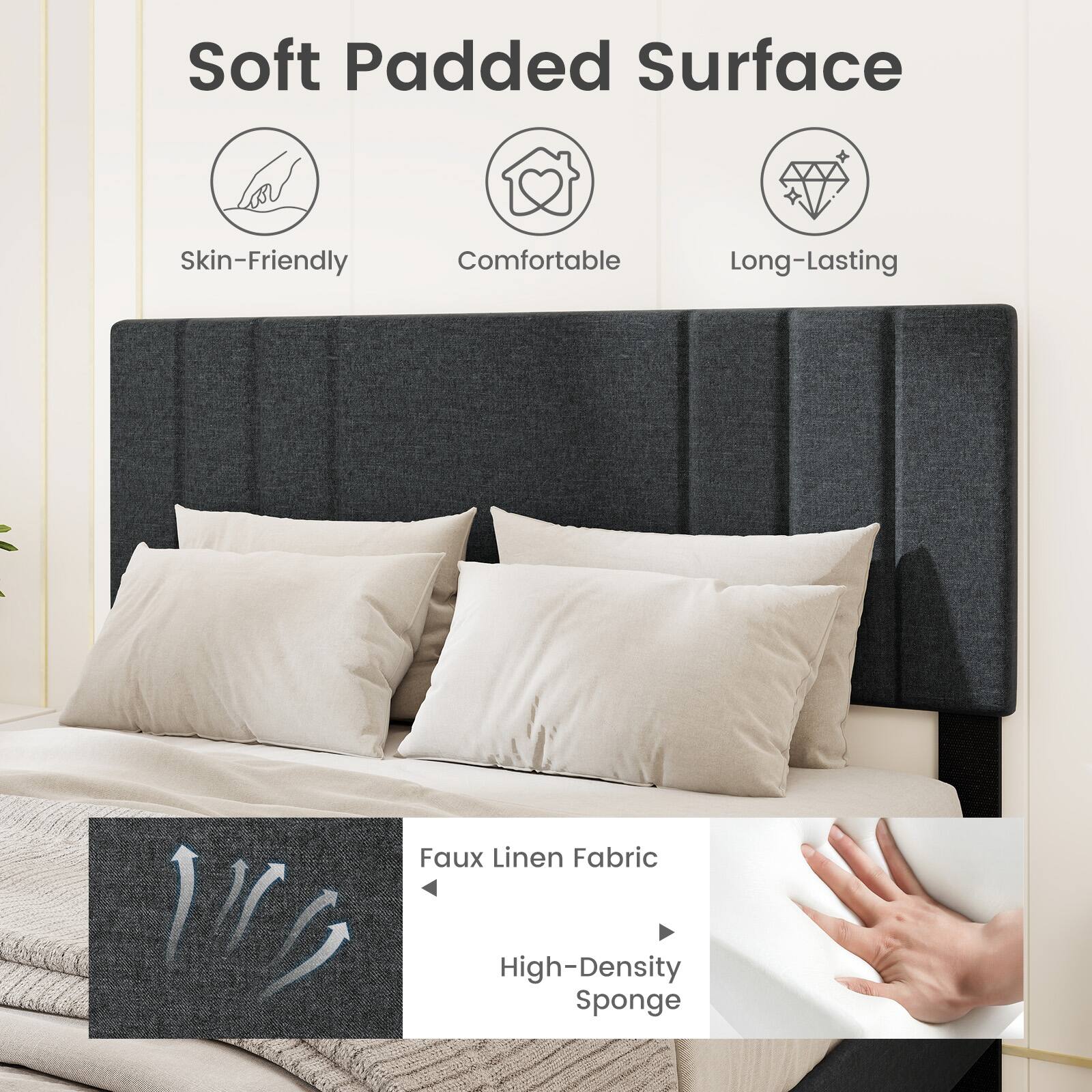 Soft Padded Surface: Skin-Friendly, Comfortable, Long-Lasting

Faux Linen Fabric: High-Density Sponge
