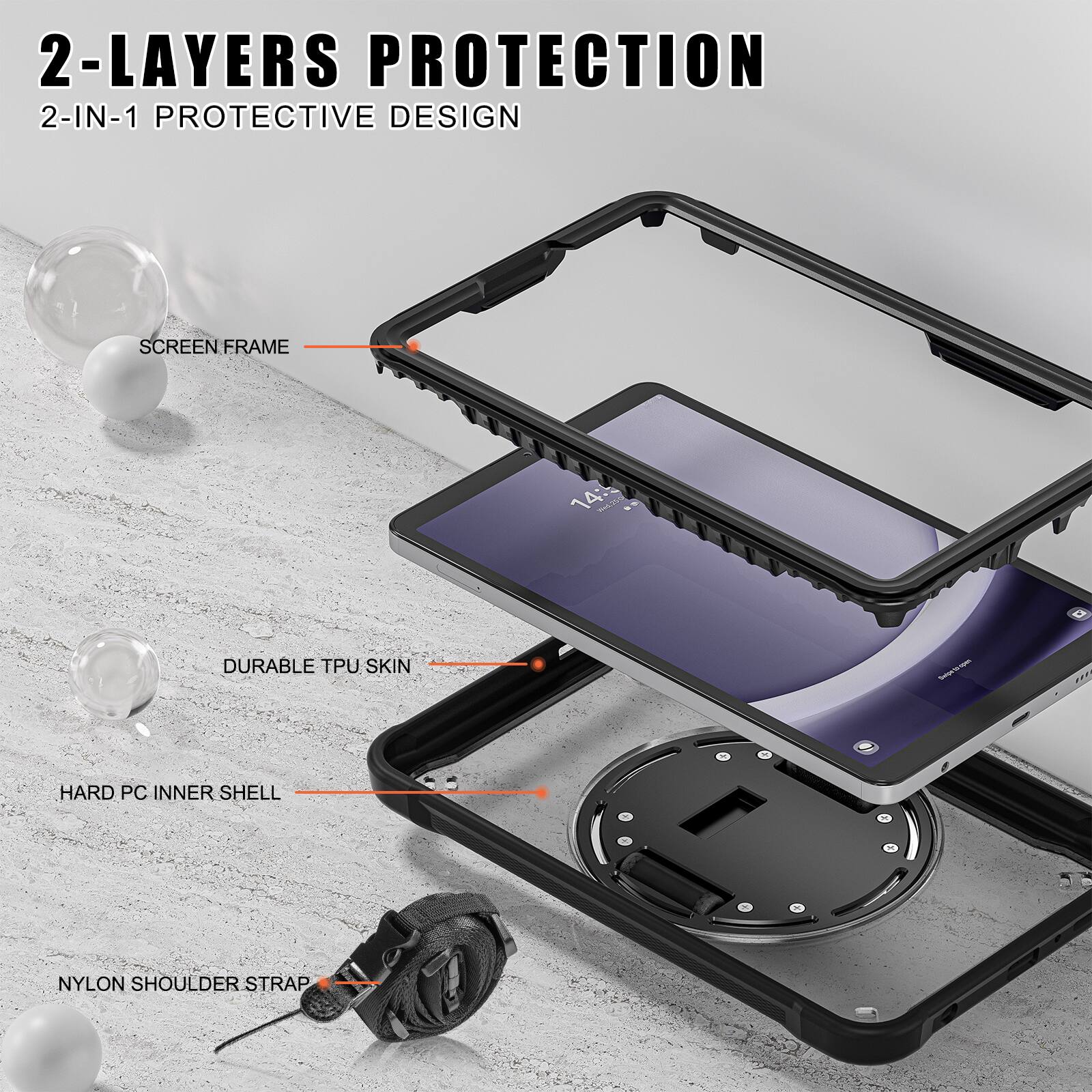 2-LAYERS PROTECTION  
2-IN-1 PROTECTIVE DESIGN  
SCREEN FRAME  
DURABLE TPU SKIN  
HARD PC INNER SHELL  
NYLON SHOULDER STRAP