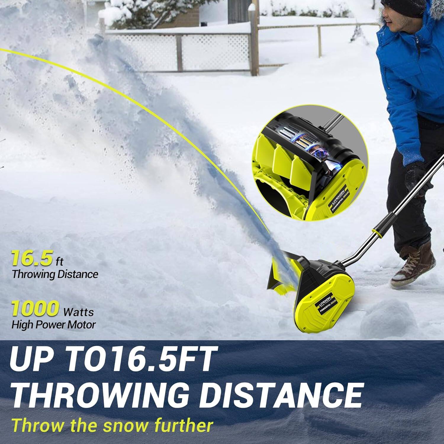 MY 16.5 ft Throwing Distance - 1000 Watts - High Power Motor  
UP TO 16.5FT THROWING DISTANCE  
Throw the snow further