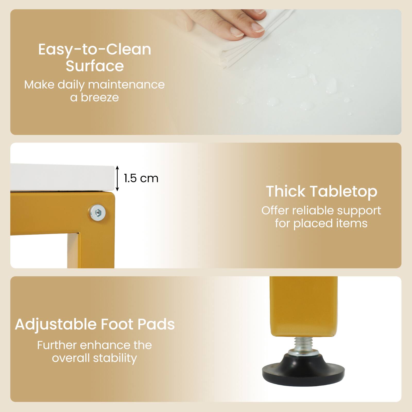 Easy-to-Clean Surface  
Make daily maintenance a breeze

1.5 cm Thick Tabletop  
Offer reliable support for placed items

Adjustable Foot Pads  
Further enhance the overall stability