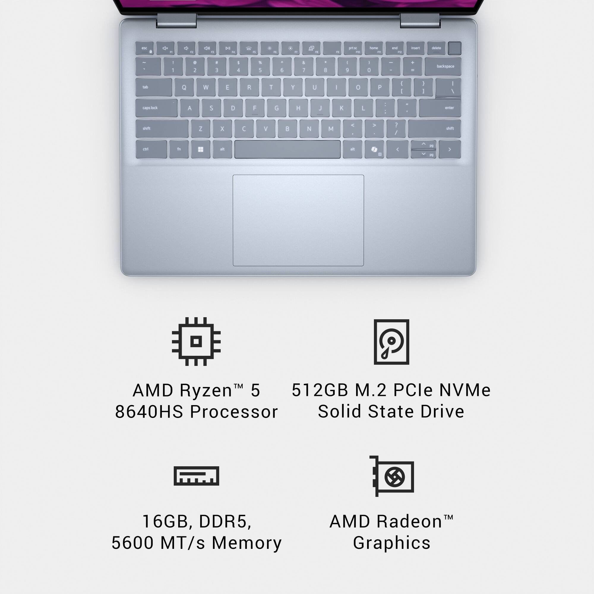 - AMD Ryzen™ 5 8640HS Processor
- 512GB M.2 PCIe NVMe Solid State Drive
- 16GB, DDR5, 5600 MT/s Memory
- AMD Radeon™ Graphics