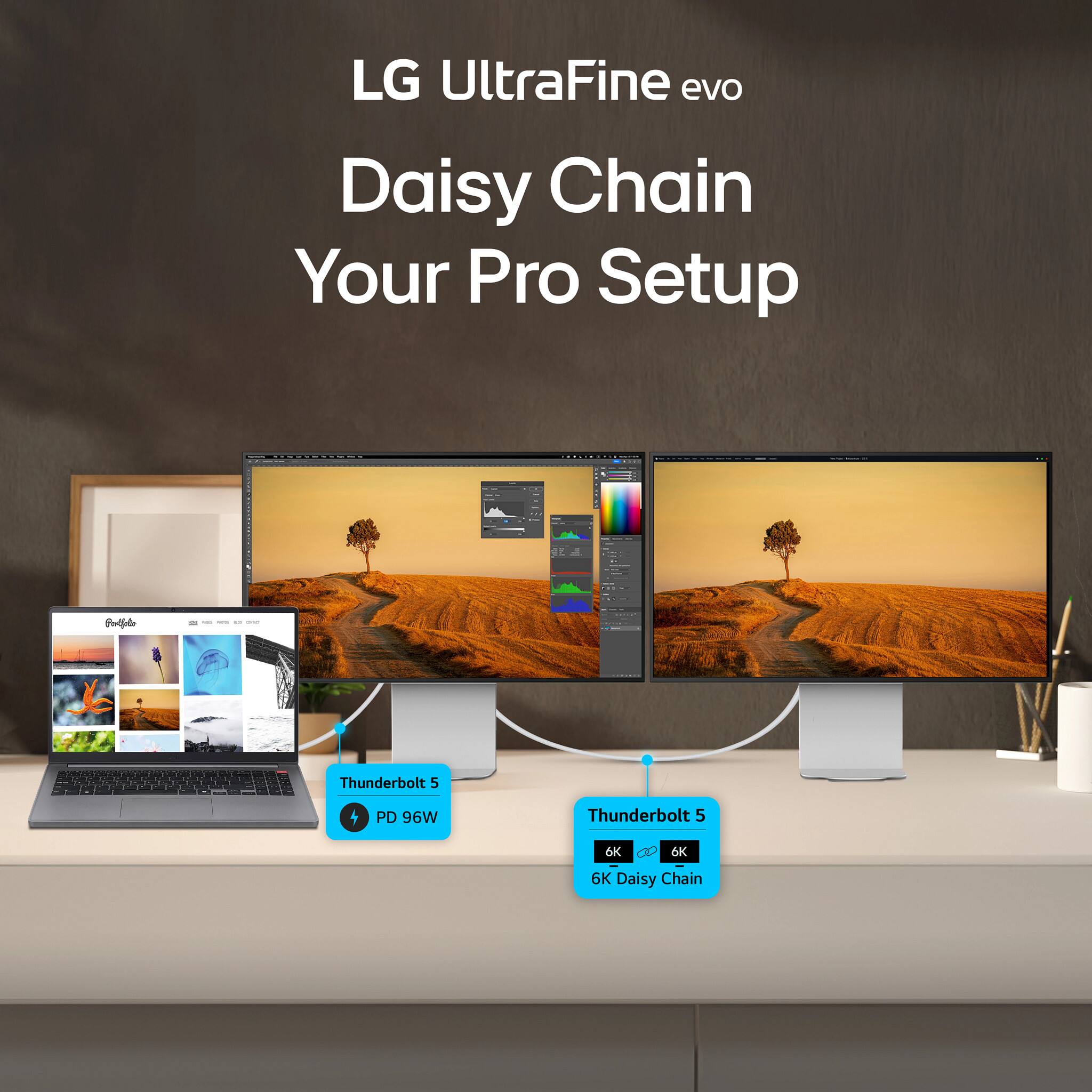 LG UltraFine evo  
Daisy Chain Your Pro Setup  

Thunderbolt 5  
PD 96W  

Thunderbolt 5  
6K Daisy Chain