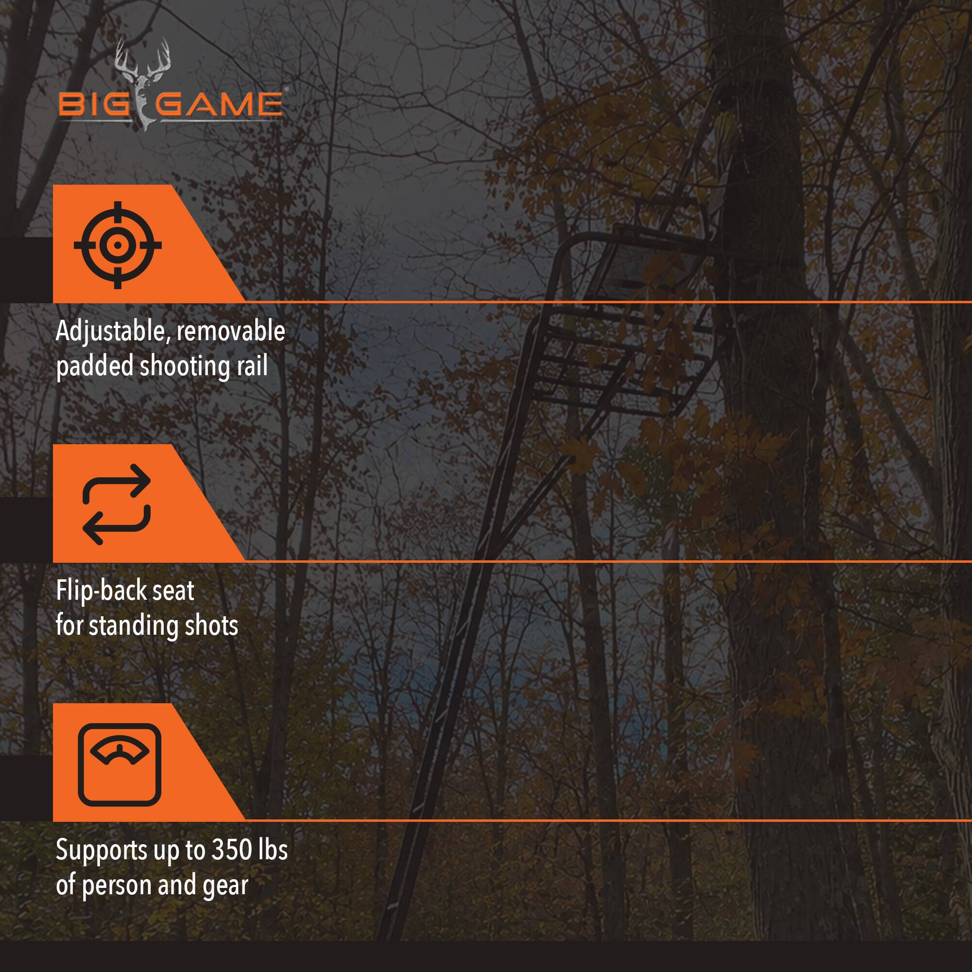 BIG GAME

- Adjustable, removable padded shooting rail
- Flip-back seat for standing shots
- Supports up to 350 lbs of person and gear