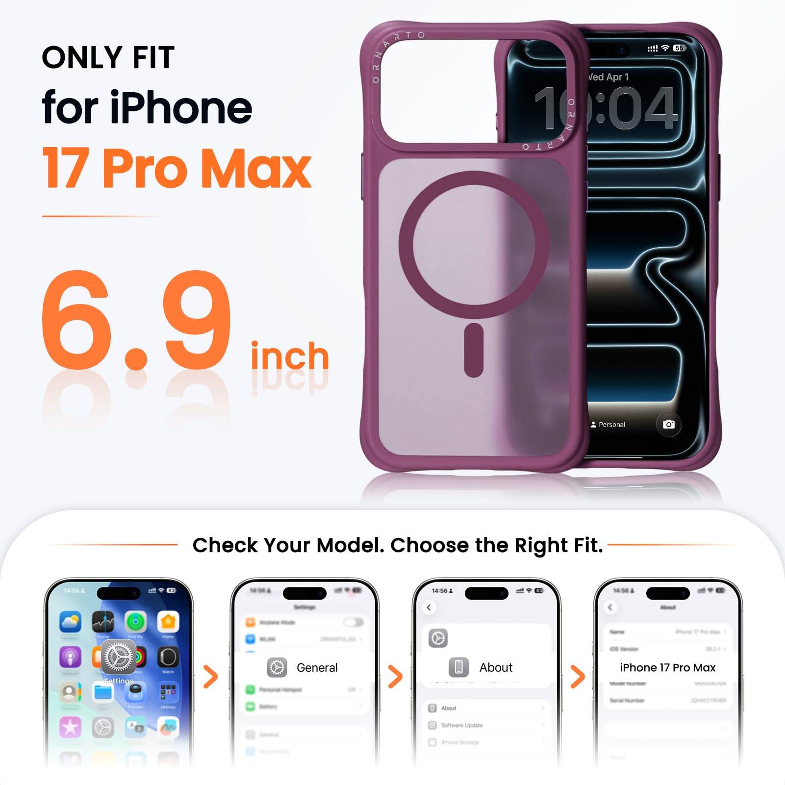 ONLY FIT for iPhone 17 Pro Max

6.9 inch

Check Your Model. Choose the Right Fit.

14:56

14:56

About

Settings
Watch
General
About
iPhone 17 Pro Max
Serial Number
JOHNEYWER
Software Update
iPhone Storage