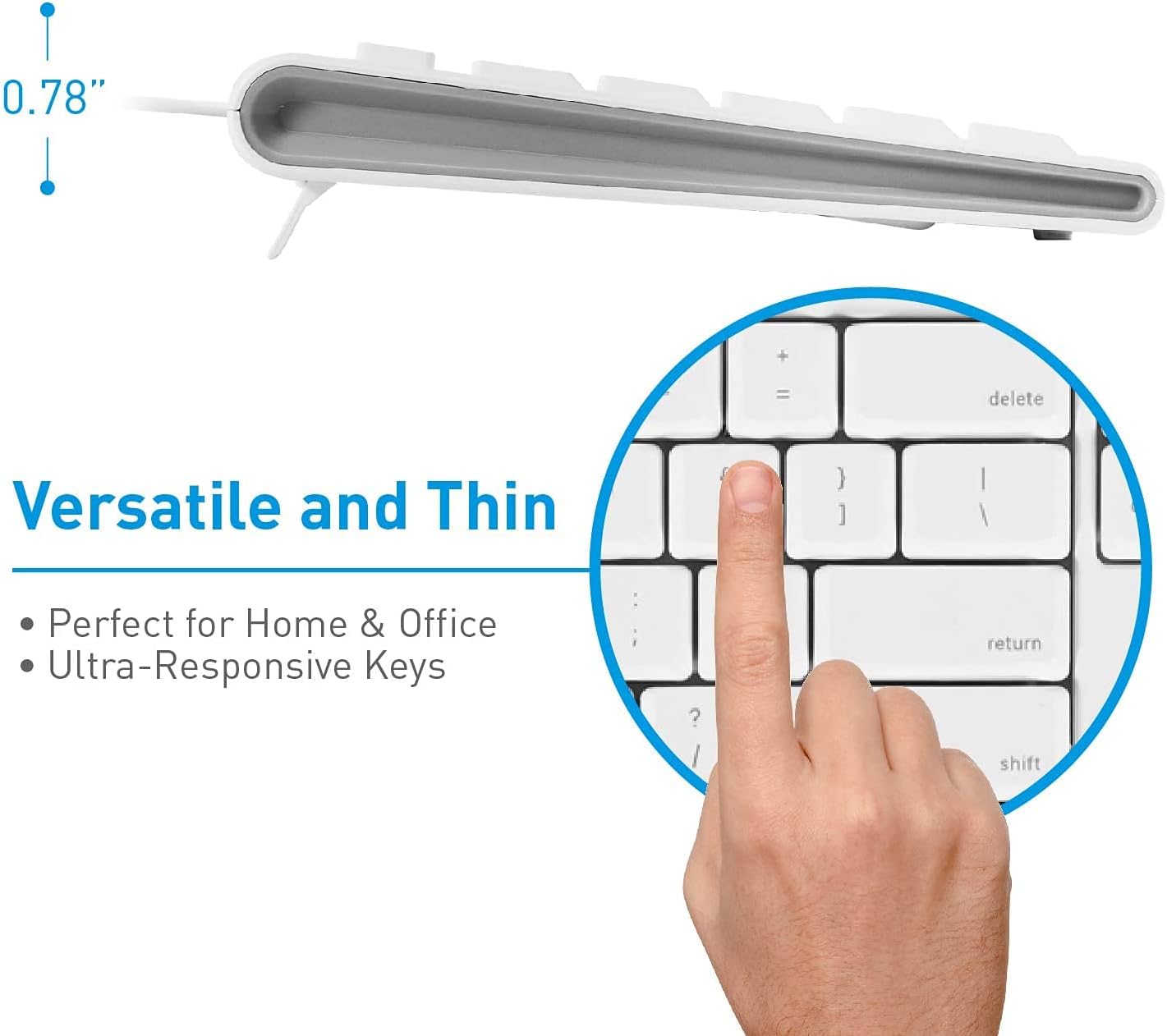 0.78" + = delete

Versatile and Thin

Perfect for Home & Office
Ultra-Responsive Keys