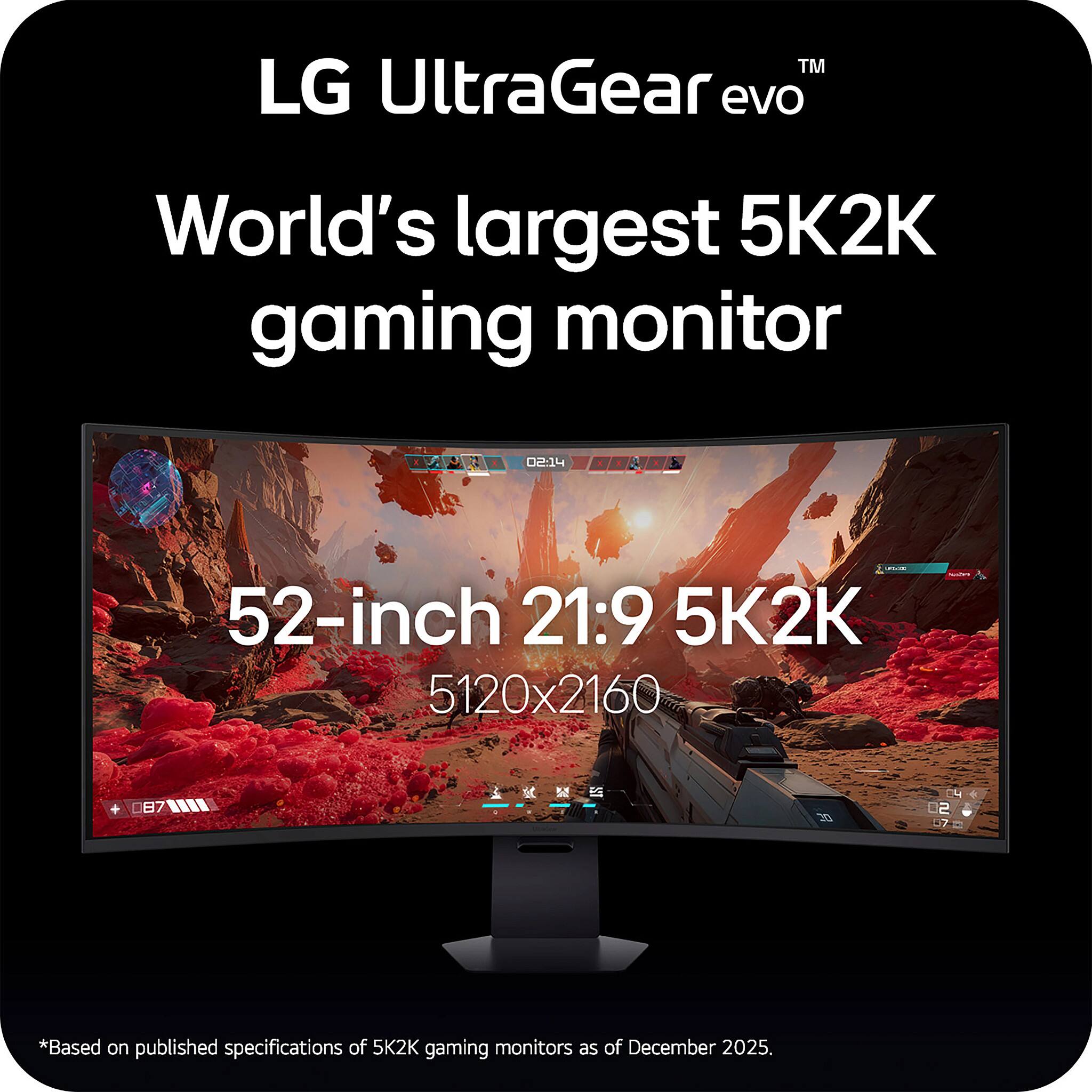 LG UltraGear evo  
World's largest 5K2K gaming monitor  
52-inch 21:9 5K2K 5120x2160  
*Based on published specifications of 5K2K gaming monitors as of December 2025.