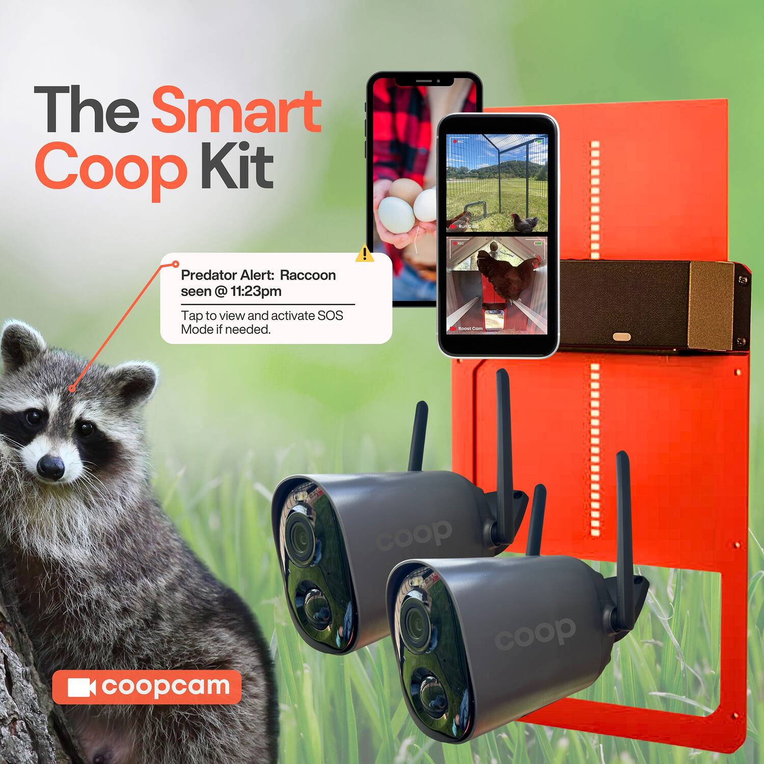The Smart Coop Kit

Predator Alert: Raccoon seen @ 11:23pm

Tap to view and activate SOS Mode if needed.

coopcam