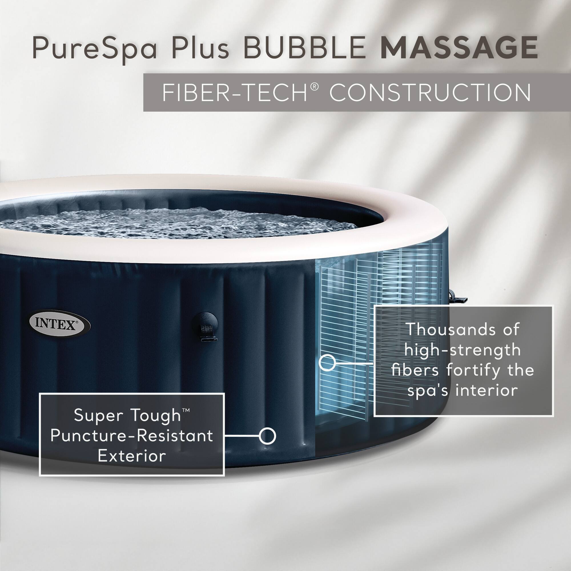PureSpa Plus BUBBLE MASSAGE  
FIBER-TECH® CONSTRUCTION  

Super Tough™ Puncture-Resistant Exterior  

Thousands of high-strength fibers fortify the spa's interior