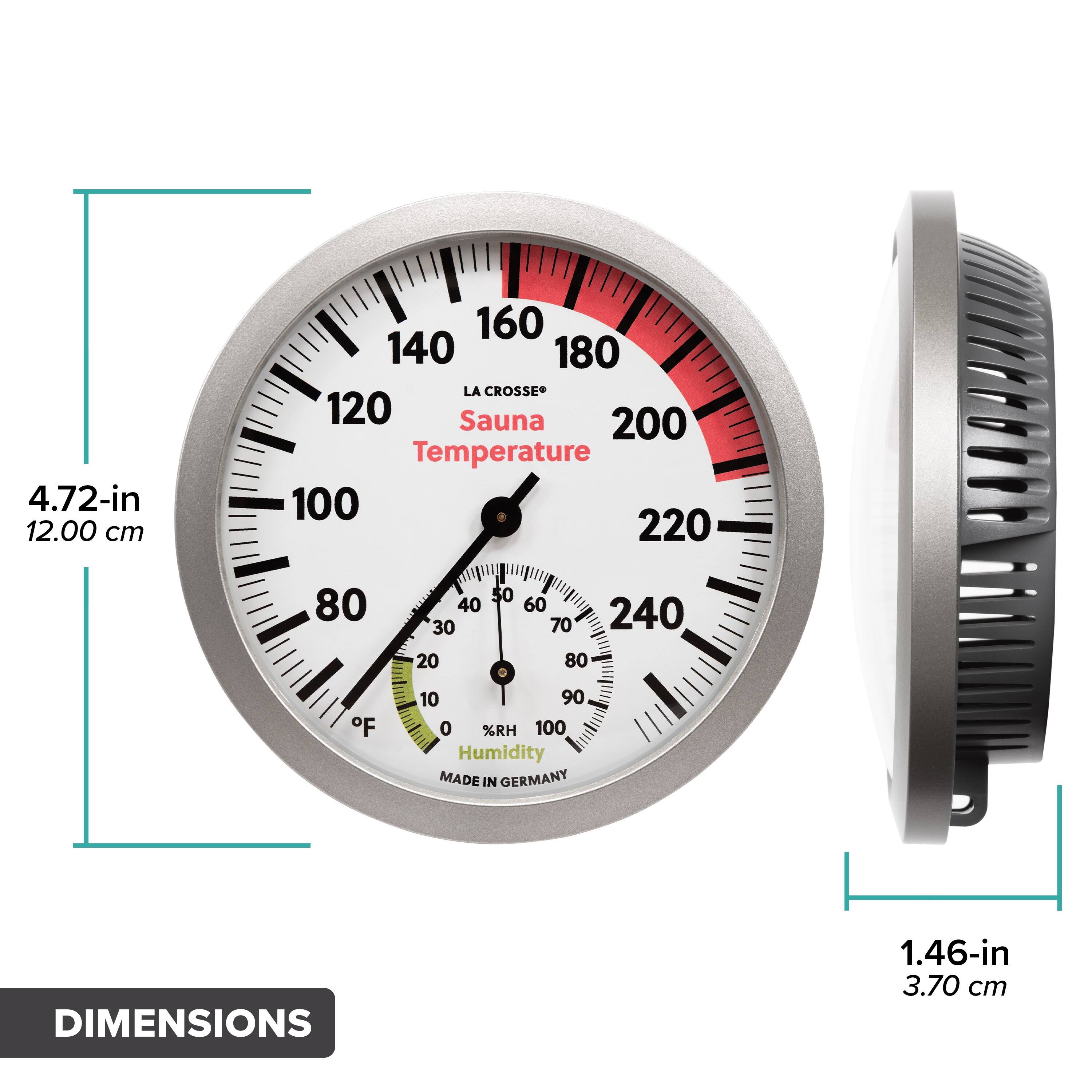 4.72-in  
12.00 cm  

160 140 180  
LA CROSSE  
Sauna Temperature  
100 220 80 F  
50 40 60 30 70 240 20 80  
D 10 90 0 %RH 100  
Humidity  
MADE IN GERMANY  

DIMENSIONS  
1.46-in  
3.70 cm