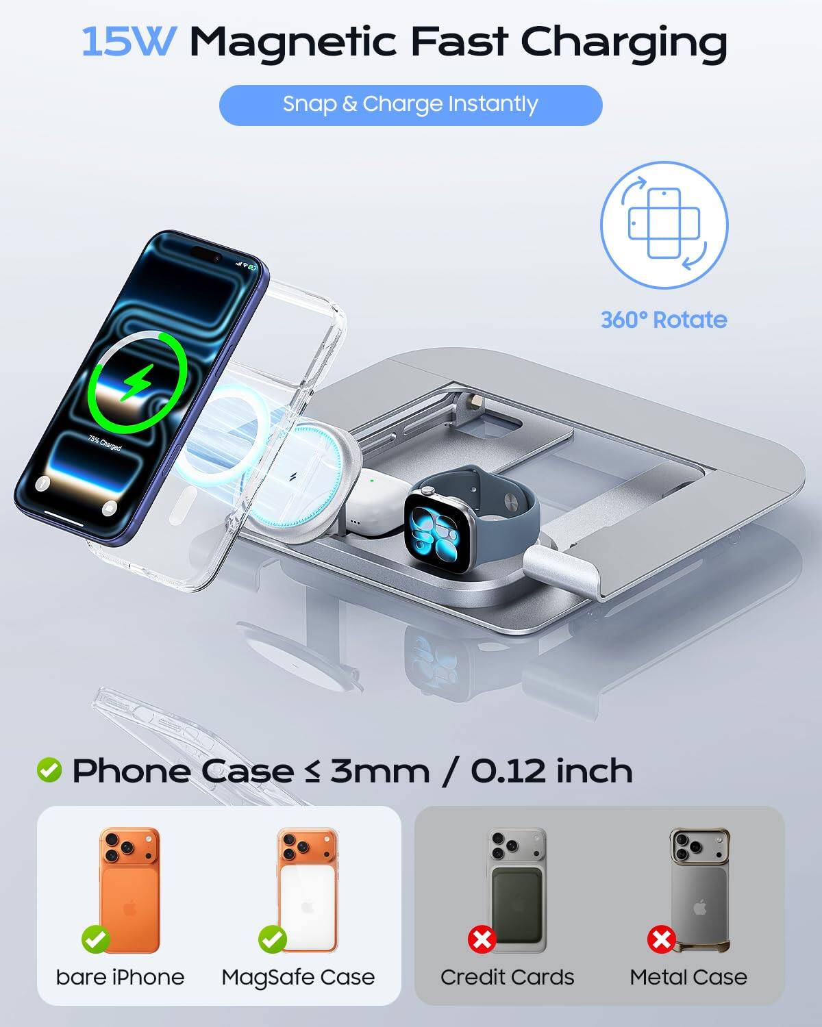 15W Magnetic Fast Charging  
Snap & Charge Instantly  
360° Rotate  

Phone Case ≤ 3mm / 0.12 inch  

- bare iPhone ✔️  
- MagSafe Case ✔️  
- Credit Cards ❌  
- Metal Case ❌