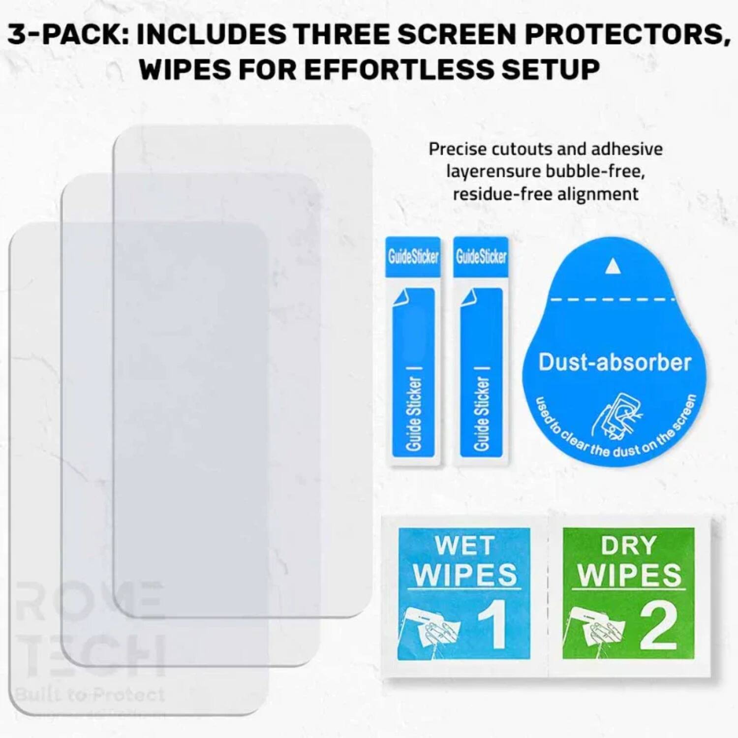 3-PACK: INCLUDES THREE SCREEN PROTECTORS, WIPES FOR EFFORTLESS SETUP

Precise cutouts and adhesive layer ensure bubble-free, residue-free alignment

GuideSticker - Sticker Guide - Dust-absorber Sticker used to clear the dust on the screen

WET WIPES 1

DRY WIPES 2
