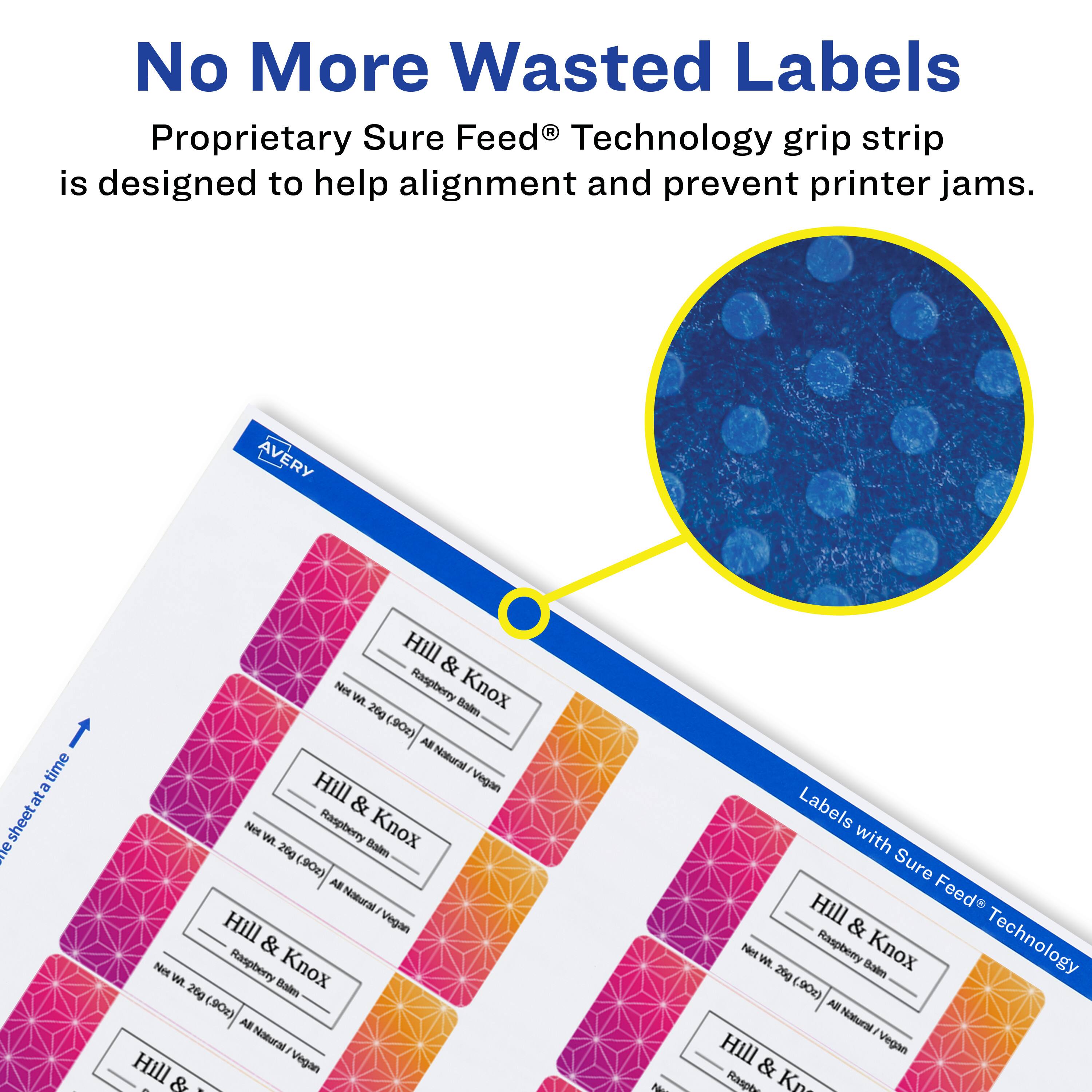 No More Wasted Labels  
Proprietary Sure Feed® Technology grip strip is designed to help alignment and prevent printer jams.  

AVERY  
1 sheet at a time  

Hill & Knox  
Net Wt. 26g (90z)  
Raspberry Balm  
All Natural - Vegan  

Labels with Sure Feed® Technology
