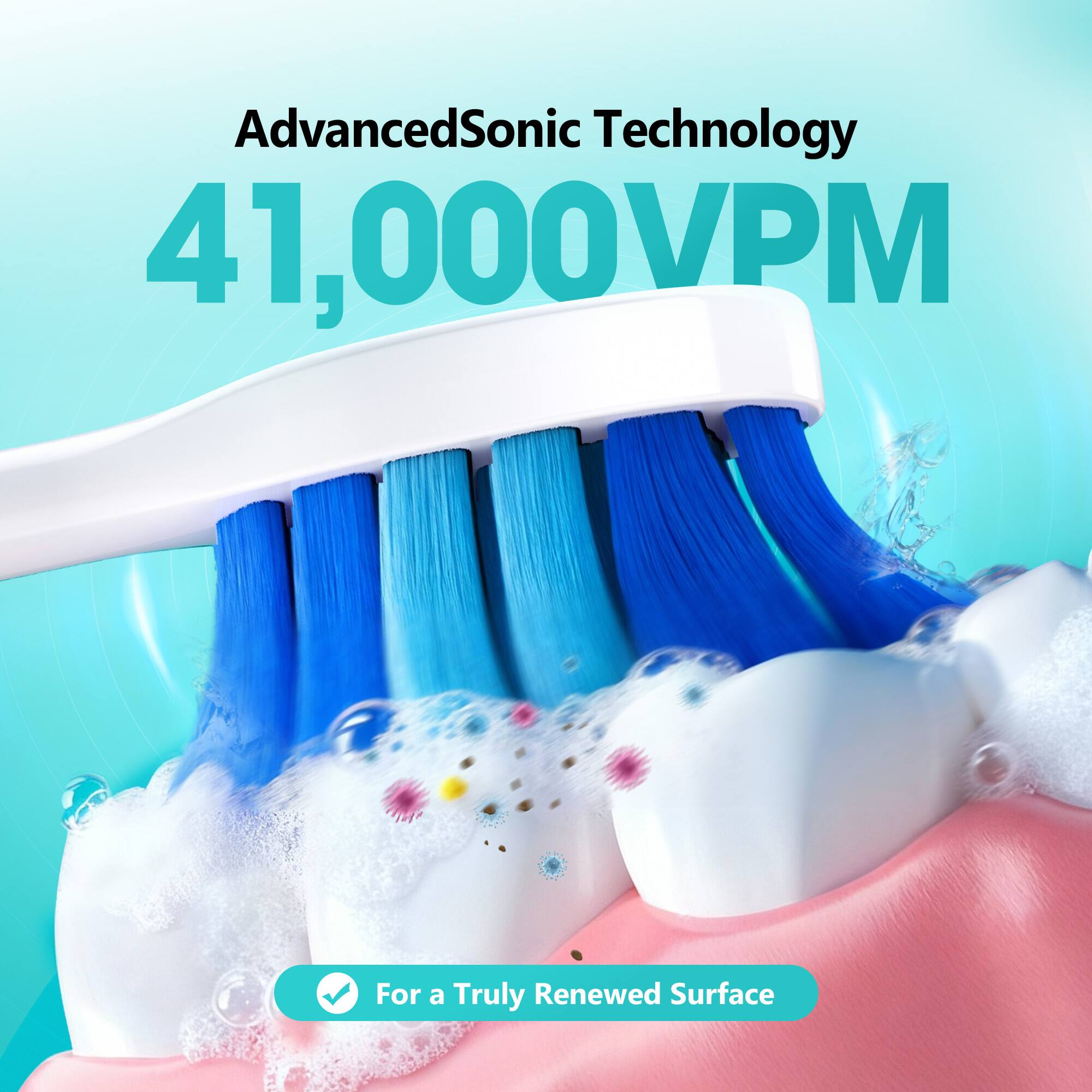 AdvancedSonic Technology 41,000VPM  
For a Truly Renewed Surface
