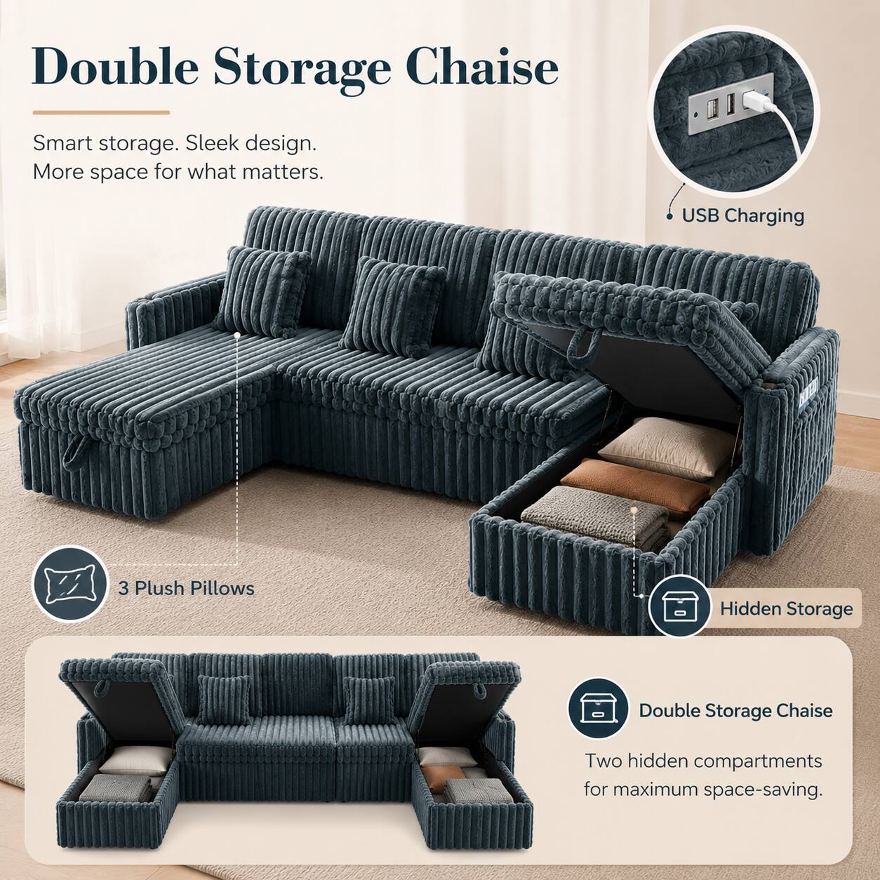 Double Storage Chaise

Smart storage. Sleek design. More space for what matters.

USB Charging

3 Plush Pillows

Hidden Storage

Double Storage Chaise

Two hidden compartments for maximum space-saving.