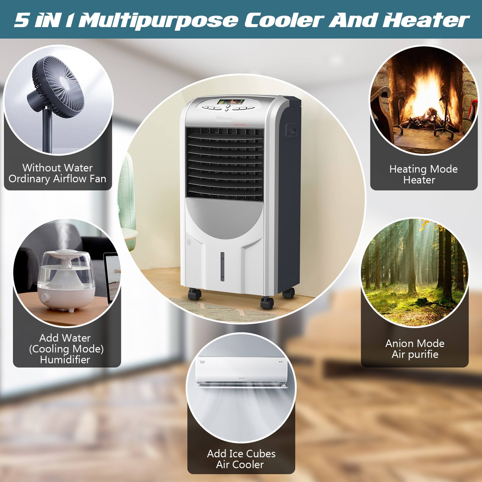 5 IN 1 Multipurpose Cooler And Heater

- Without Water Ordinary Airflow Fan
- Heating Mode Heater
- Add Water (Cooling Mode) Humidifier
- Anion Mode Air purifier
- Add Ice Cubes Air Cooler