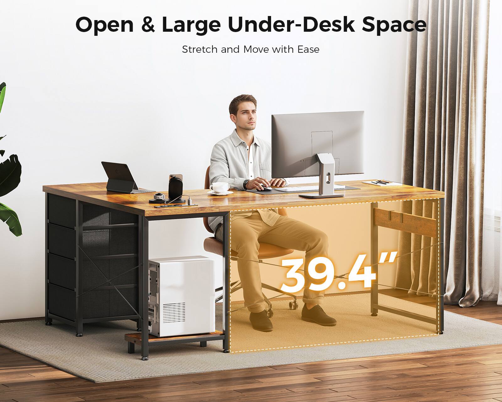 Open & Large Under-Desk Space  
Stretch and Move with Ease  

39.4"