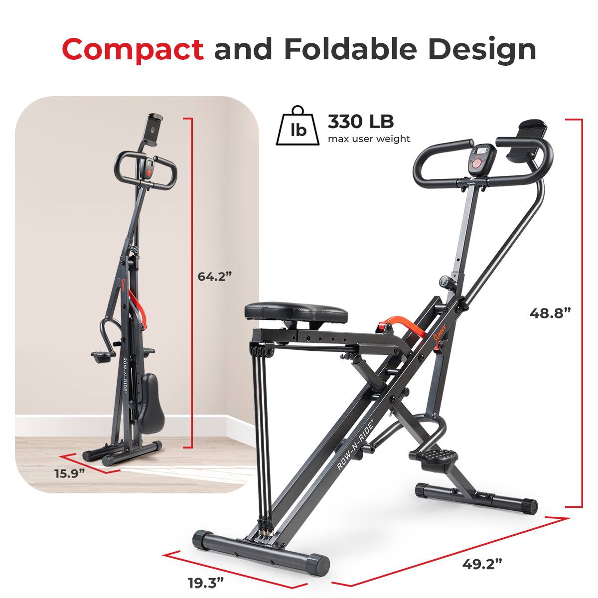 Compact and Foldable Design
330 LB max user weight
64.2"
15.9"
48.8"
19.3"
49.2"