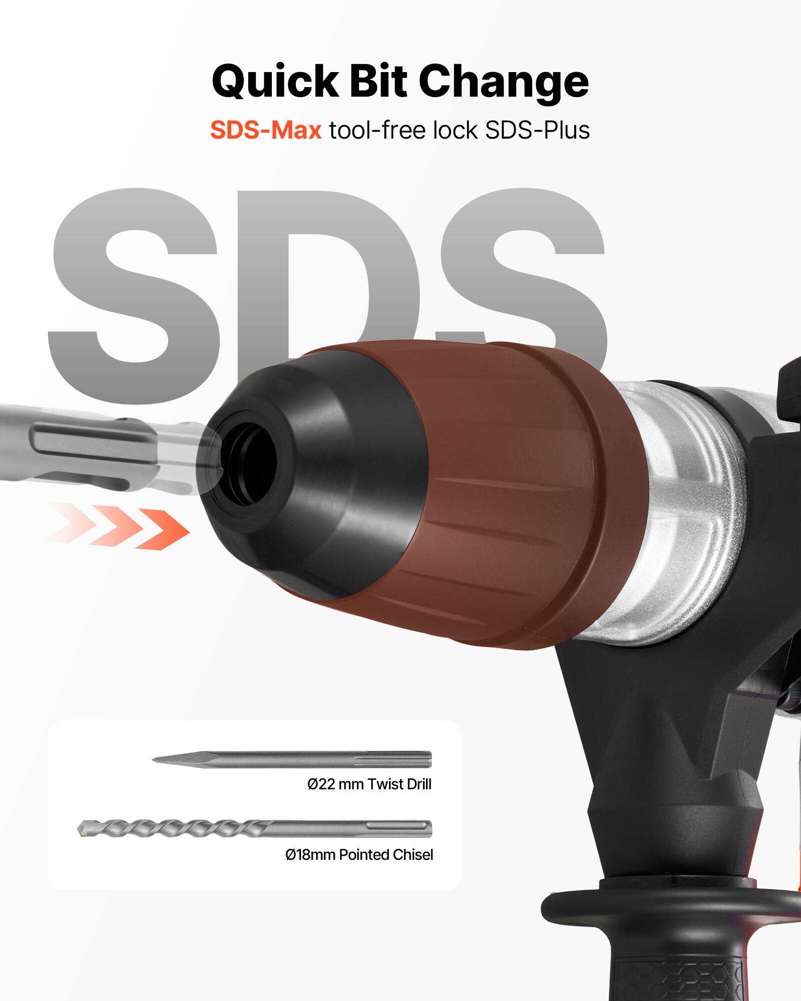 Quick Bit Change  
SDS-Max tool-free lock SDS-Plus  
SDS  
Ø22 mm Twist Drill  
Ø18 mm Pointed Chisel