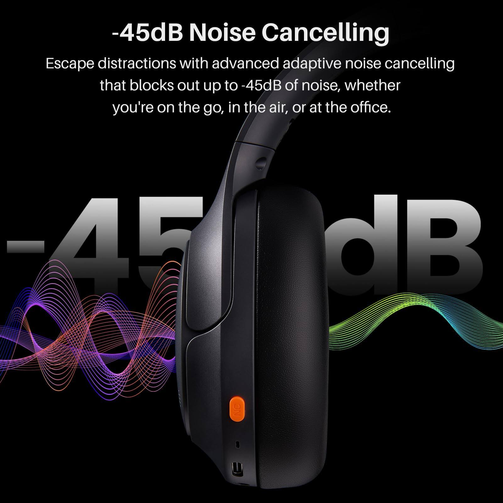 -45dB Noise Cancelling

Escape distractions with advanced adaptive noise cancelling that blocks out up to -45dB of noise, whether you're on the go, in the air, or at the office.