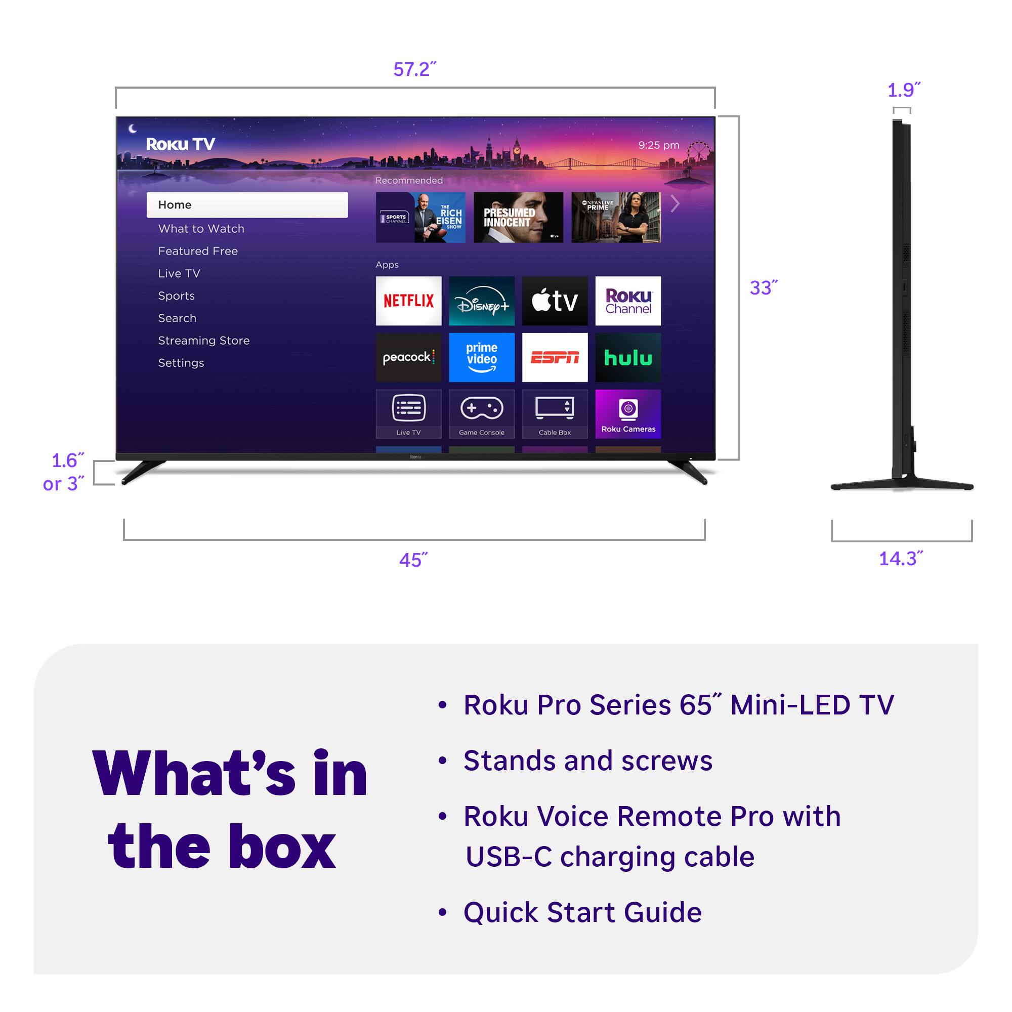What's in the box:

* Roku Pro Series 65" Mini-LED TV
* Stands and screws
* Roku Voice Remote Pro with USB-C charging cable
* Quick Start Guide