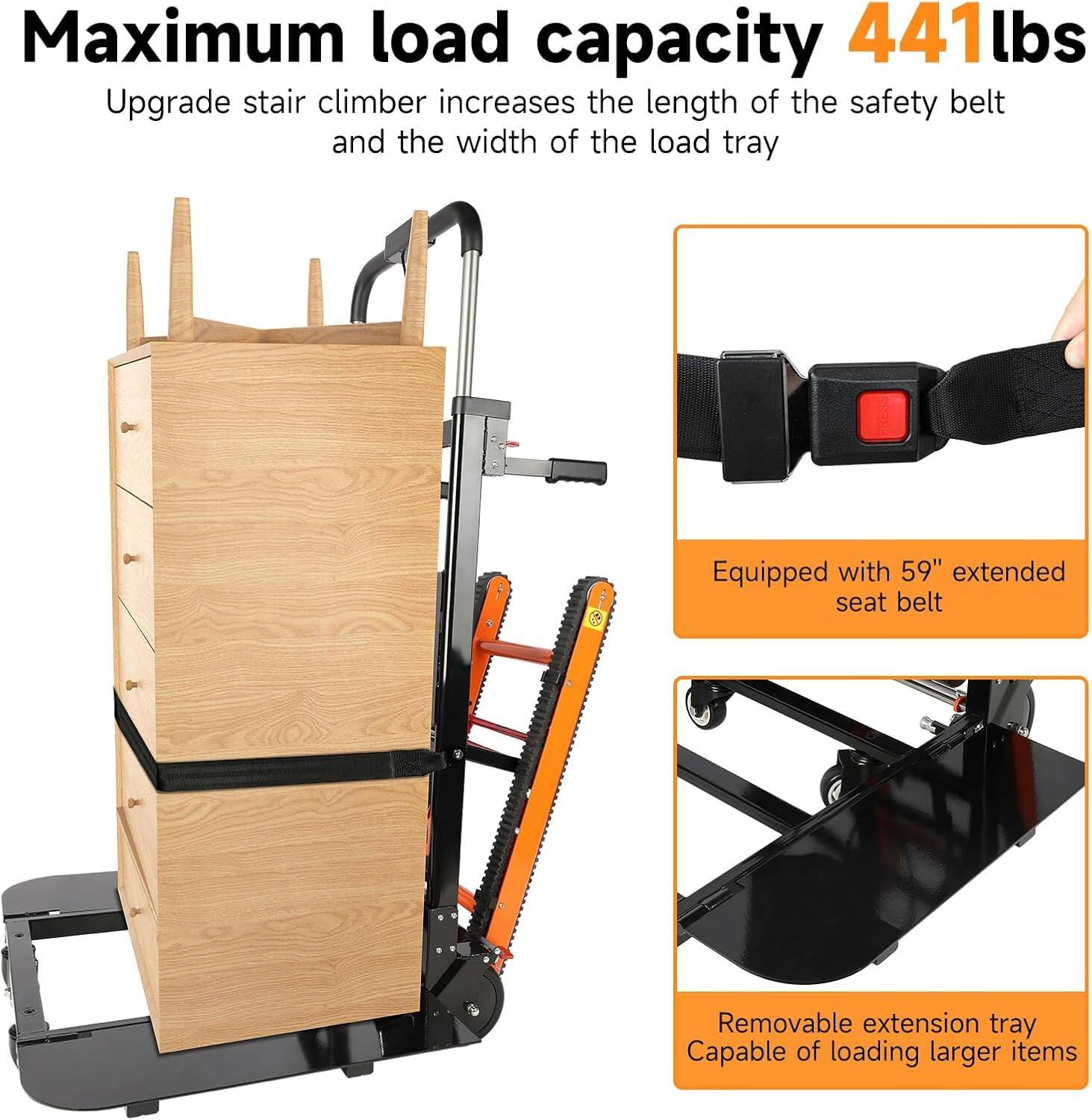 Maximum load capacity 441 lbs

Upgrade stair climber increases the length of the safety belt and the width of the load tray

Equipped with 59" extended seat belt

Removable extension tray
Capable of loading larger items