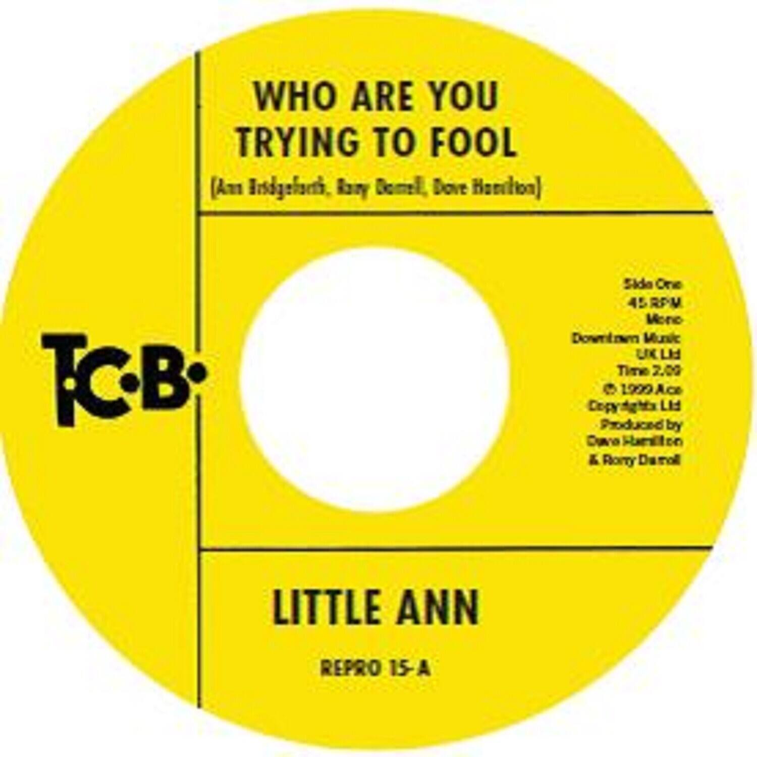 WHO ARE YOU TRYING TO FOOL (An Ersdgerich, Rany Domell, Dove Hanition)  
TCB  
Side One 45 RPM Mono Downtown Music UK Ltd Time 2.00 1.99 Aco Copyrights 1969 Ace Copyrights Ltd Produced by Dove Hanition & Romy Domell  
LITTLE ANN  
REPRO 15-A