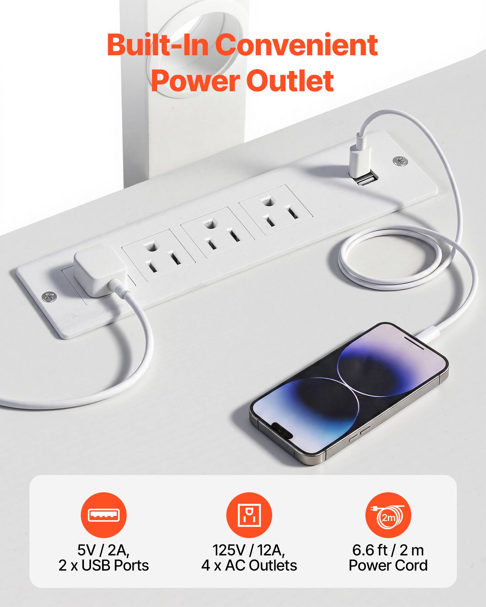 Built-In Convenient Power Outlet  
2m 5V 5V/2A, 2 X USB Ports 125V 5V / 12A / 4 X AC Outlets 6.6 ft / 2 m Power Cord