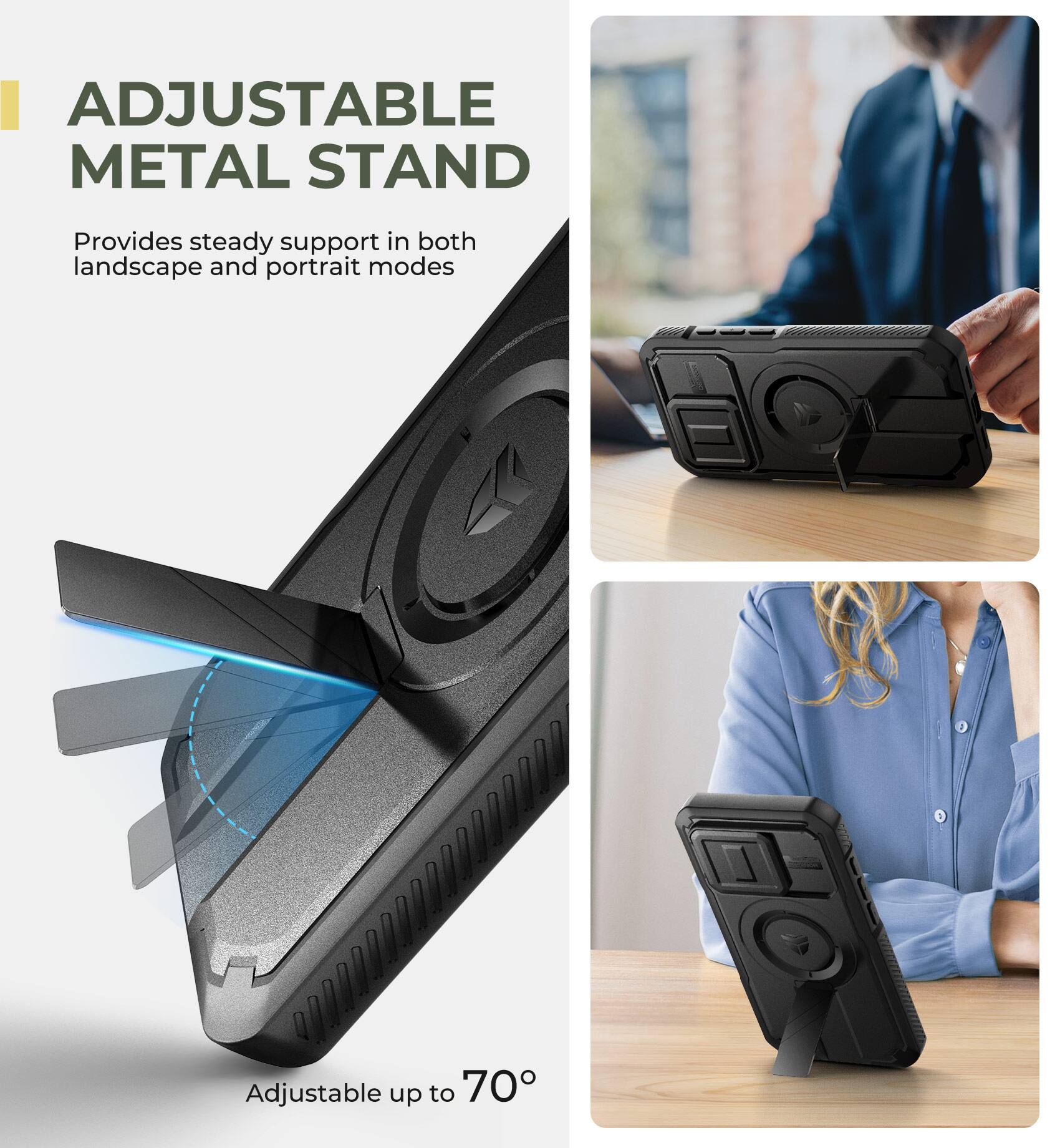ADJUSTABLE METAL STAND  
Provides steady support in both landscape and portrait modes  
Adjustable up to 70°