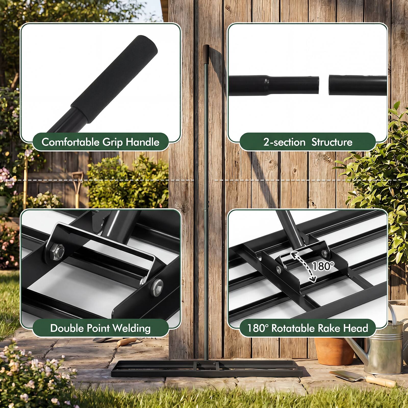 Comfortable Grip Handle  
2-section Structure  
Double Point Welding  
180° Rotatable Rake Head