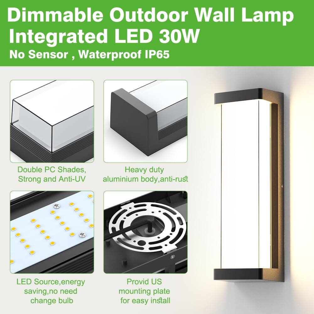 Dimmable Outdoor Wall Lamp  
Integrated LED 30W  
No Sensor, Waterproof IP65  

- Double PC Shades, Strong and Anti-UV  
- Heavy duty aluminium body, anti-rust  
- LED Source, energy saving, no need change bulb  
- Provide US mounting plate for easy install