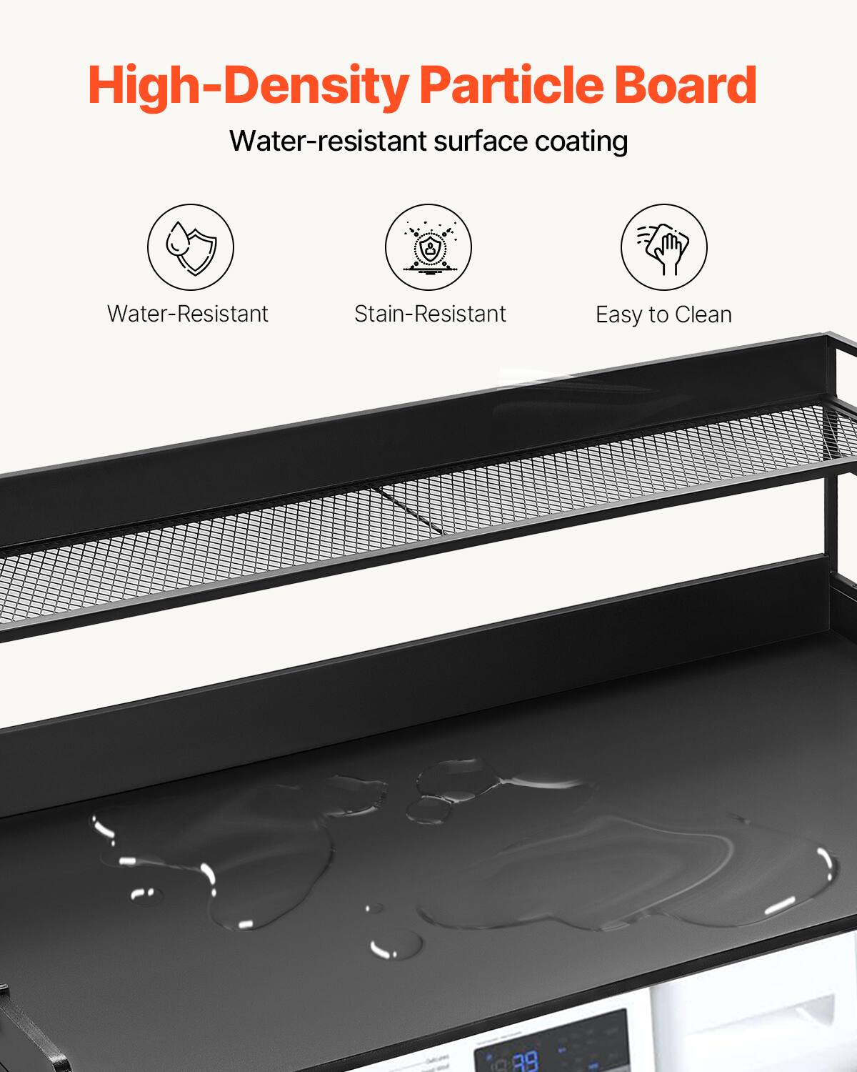 High-Density Particle Board  
Water-resistant surface coating  

- Water-Resistant  
- Stain-Resistant  
- Easy to Clean
