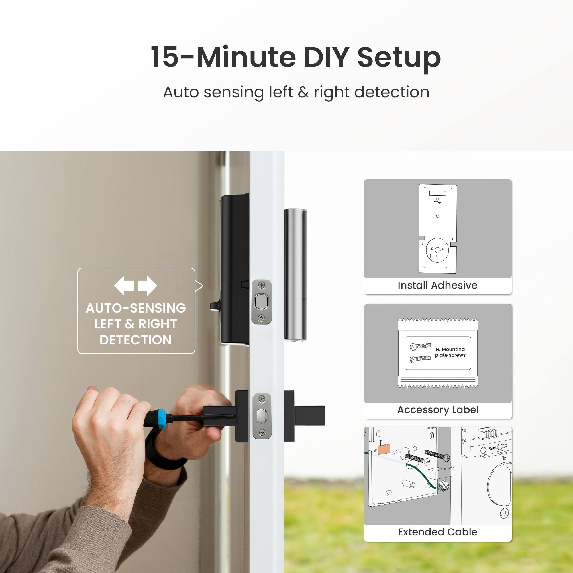 15-Minute DIY Setup  
Auto sensing left & right detection  

- Install Adhesive  
- H-Mounting plate screws  
- Accessory Label  
- Extended Cable  

AUTO-SENSING LEFT & RIGHT DETECTION