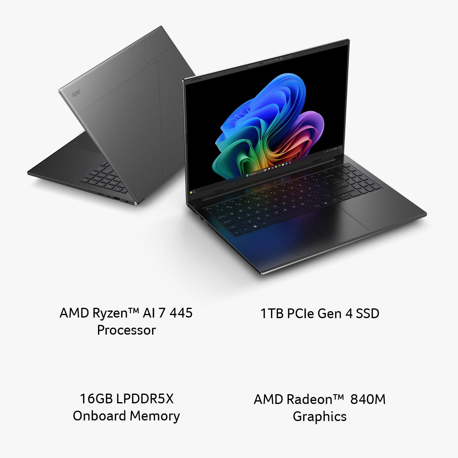 AMD Ryzen™ AI 7 445 Processor  
16GB LPDDR5X Onboard Memory  
1TB PCIe Gen 4 SSD  
AMD Radeon™ 840M Graphics